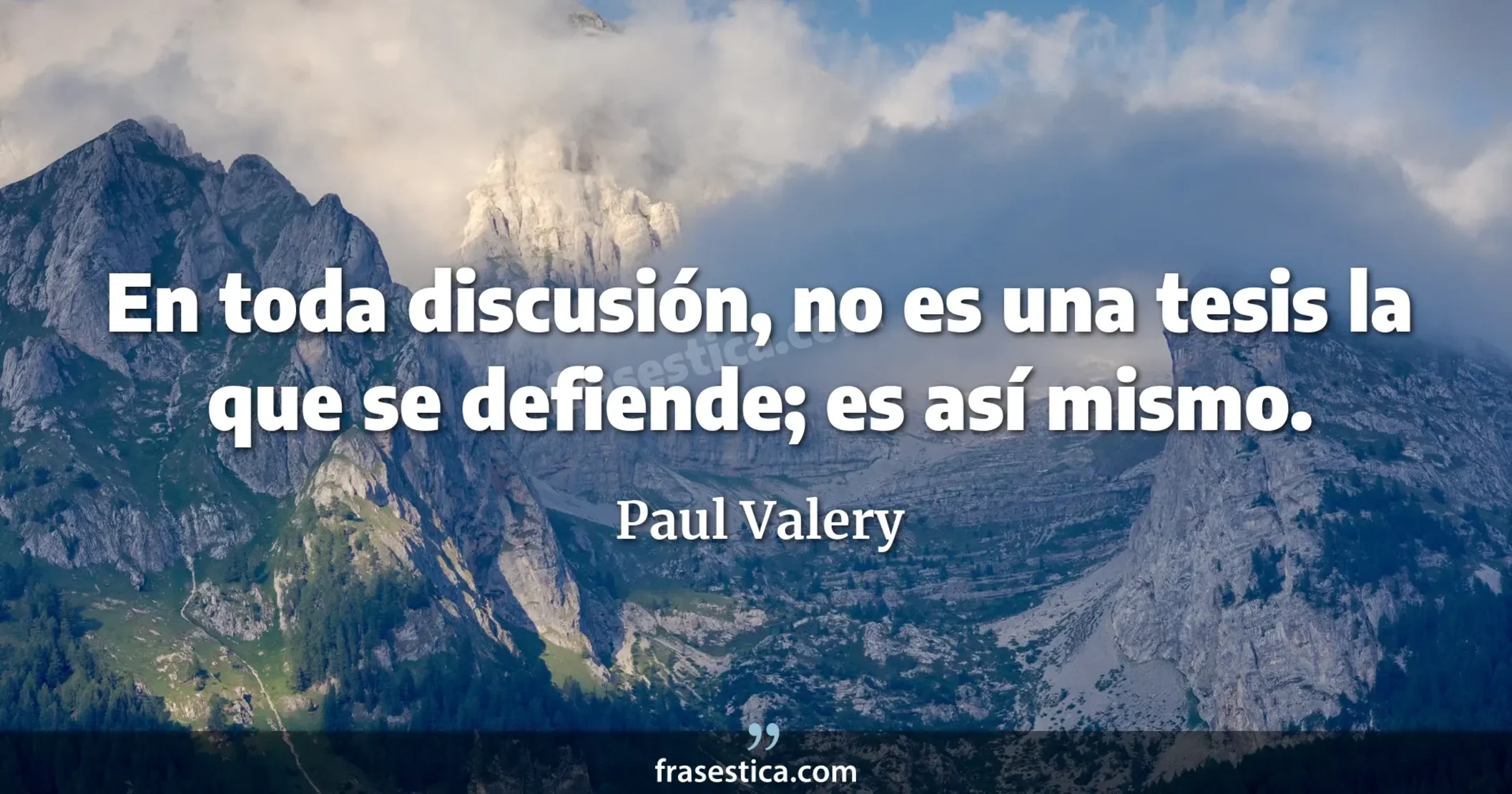 En toda discusión, no es una tesis la que se defiende; es así mismo. - Paul Valery