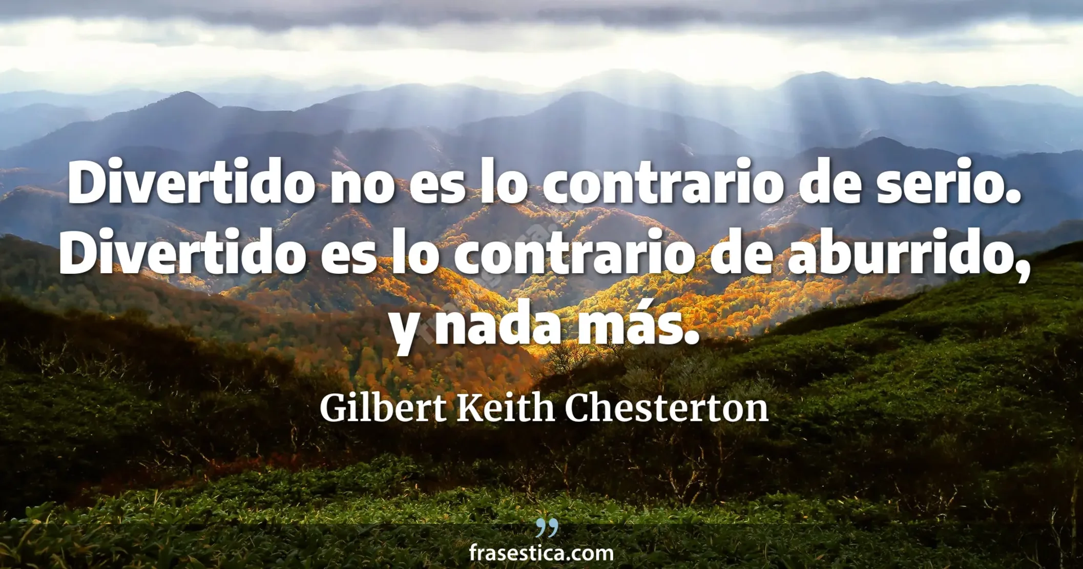 Divertido no es lo contrario de serio. Divertido es lo contrario de aburrido, y nada más. - Gilbert Keith Chesterton