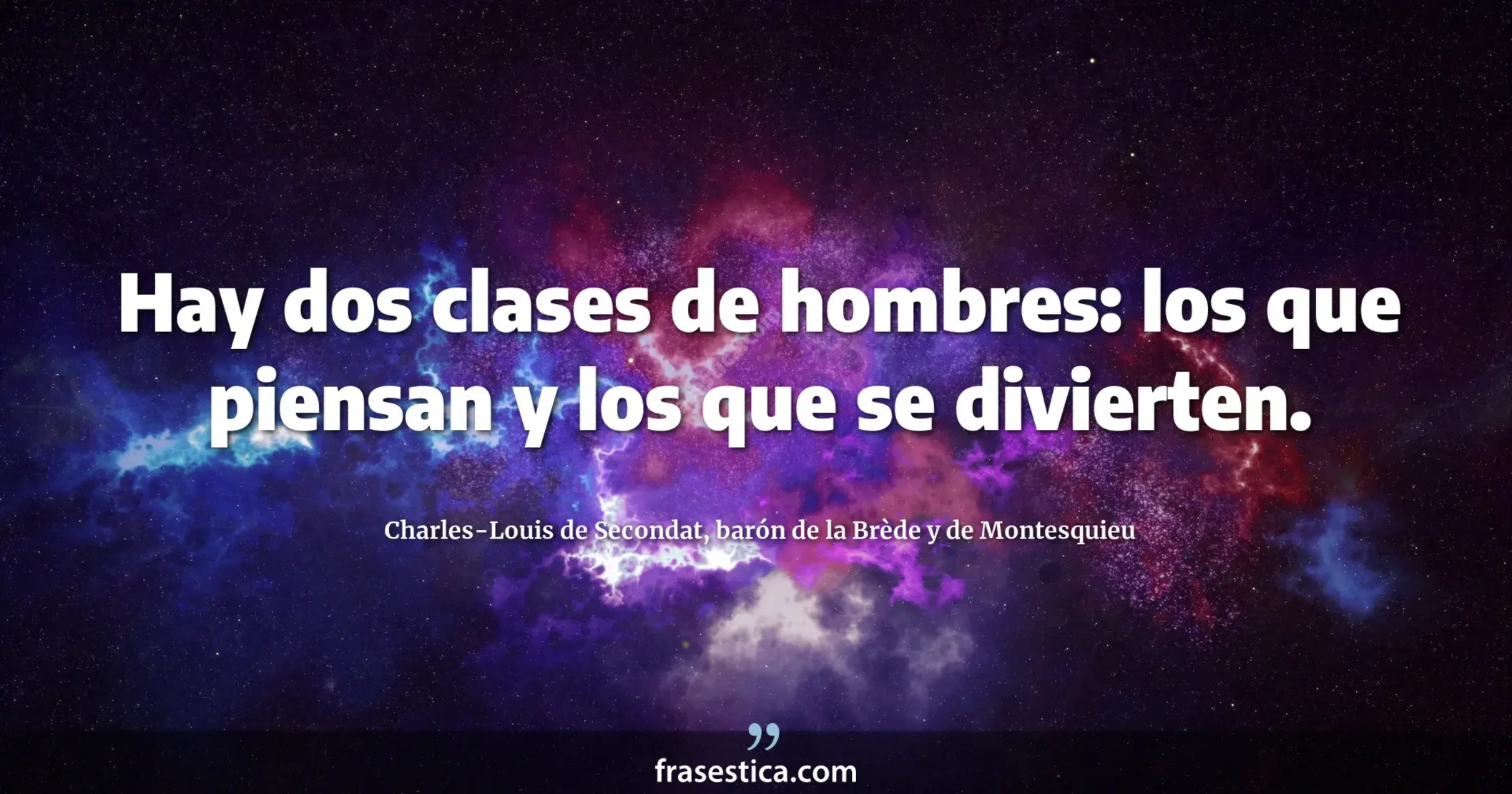 Hay dos clases de hombres: los que piensan y los que se divierten. - Charles-Louis de Secondat, barón de la Brède y de Montesquieu