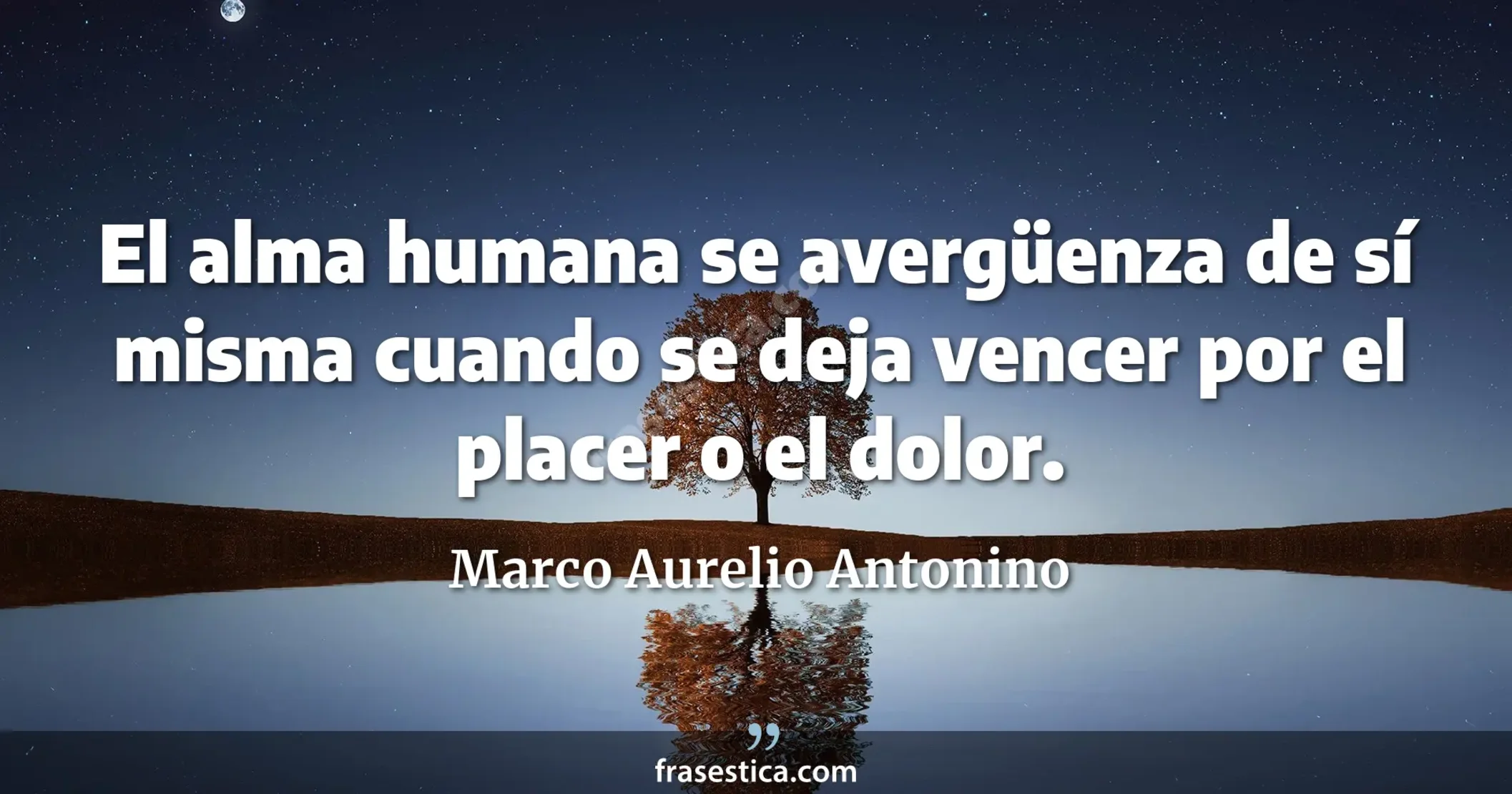 El alma humana se avergüenza de sí misma cuando se deja vencer por el placer o el dolor. - Marco Aurelio Antonino