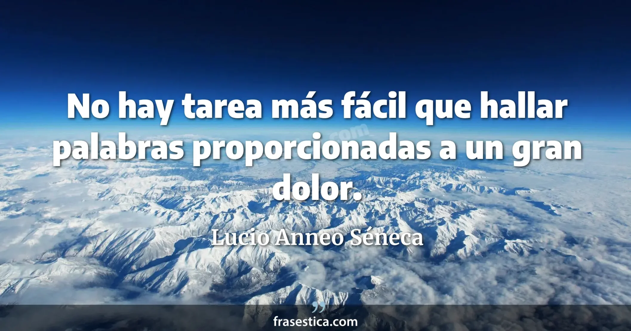 No hay tarea más fácil que hallar palabras proporcionadas a un gran dolor. - Lucio Anneo Séneca