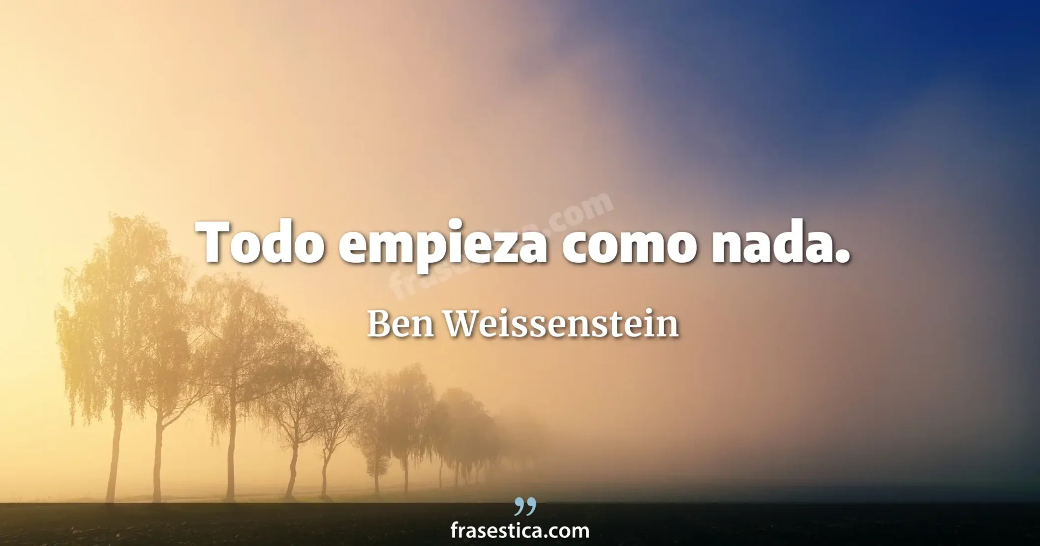 Todo empieza como nada. - Ben Weissenstein