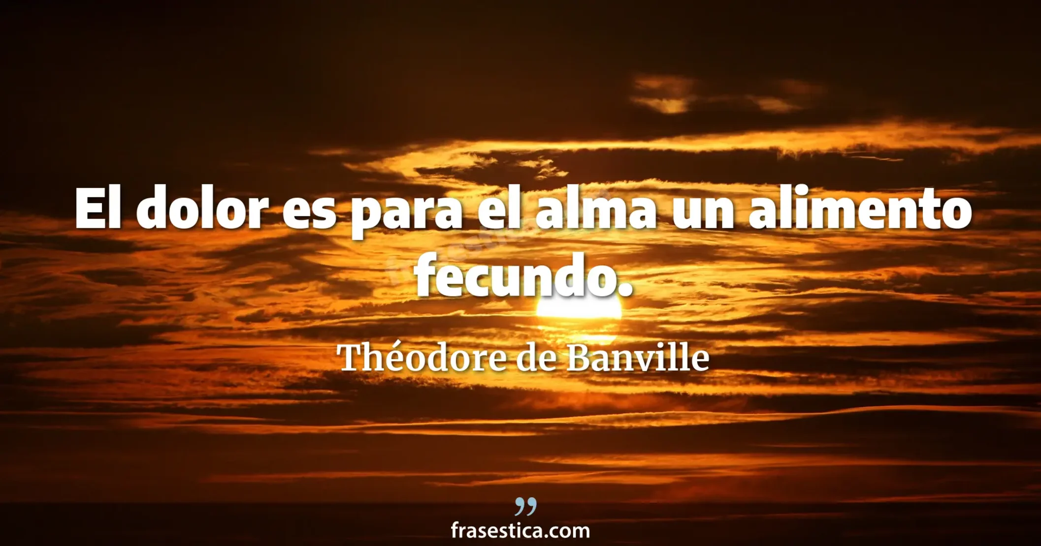 El dolor es para el alma un alimento fecundo. - Théodore de Banville