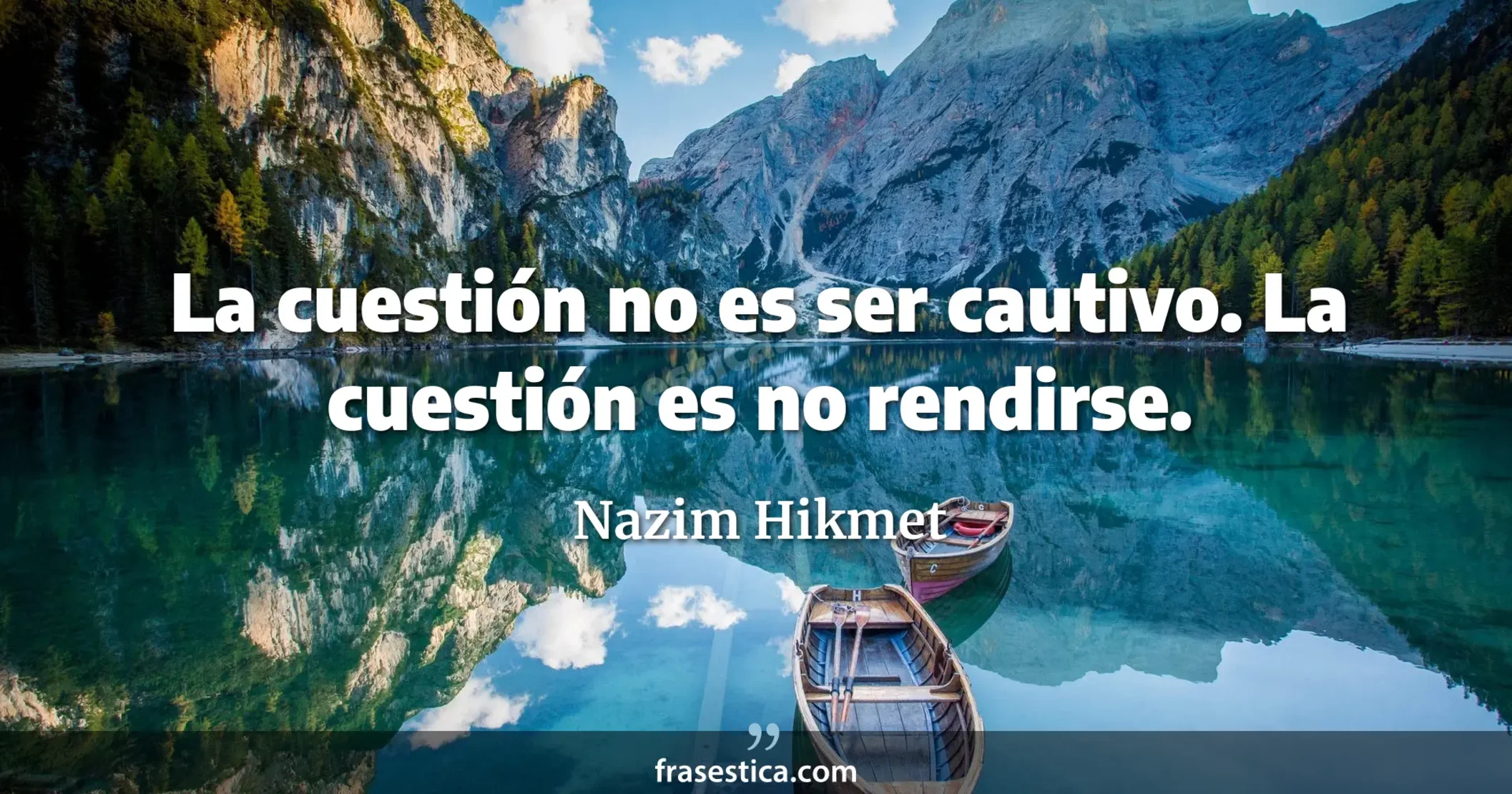 La cuestión no es ser cautivo. La cuestión es no rendirse. - Nazim Hikmet