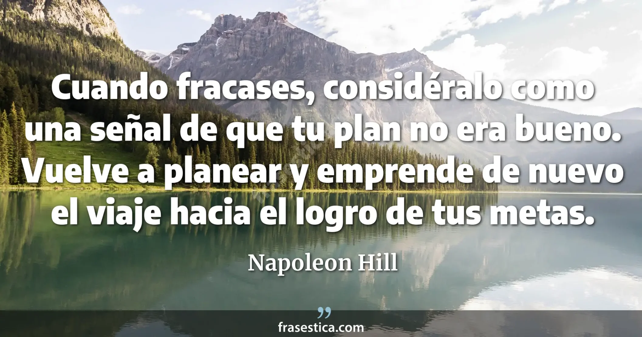 Cuando fracases, considéralo como una señal de que tu plan no era bueno. Vuelve a planear y emprende de nuevo el viaje hacia el logro de tus metas. - Napoleon Hill