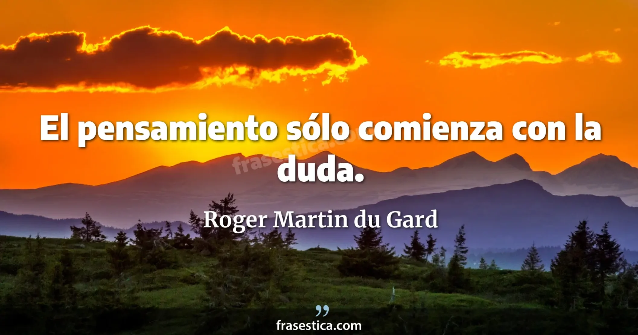 El pensamiento sólo comienza con la duda. - Roger Martin du Gard