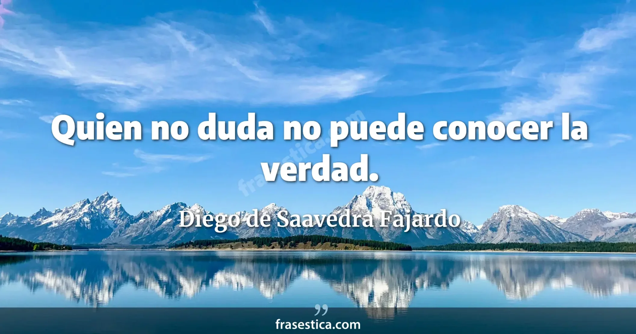 Quien no duda no puede conocer la verdad. - Diego de Saavedra Fajardo