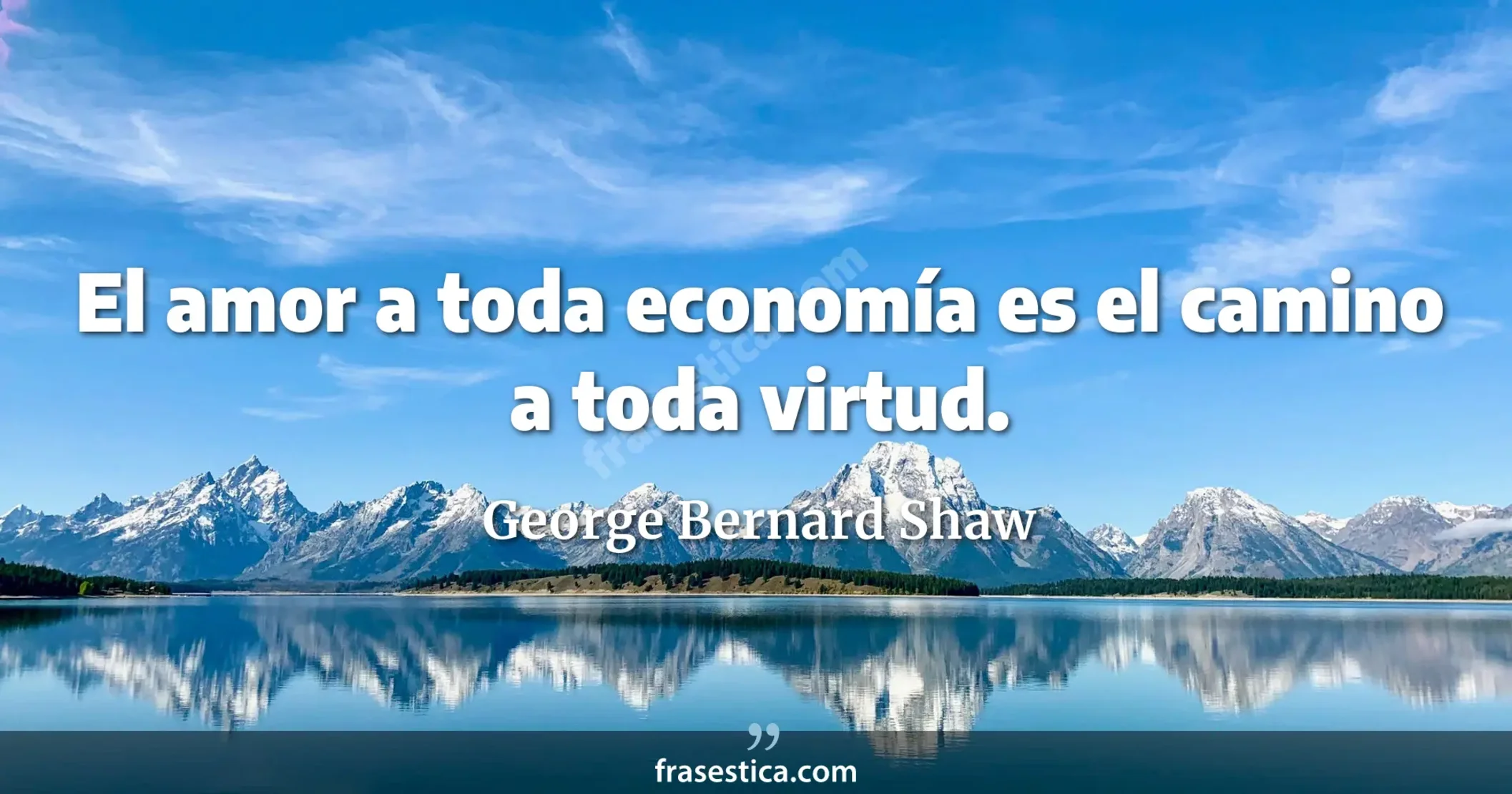 El amor a toda economía es el camino a toda virtud. - George Bernard Shaw