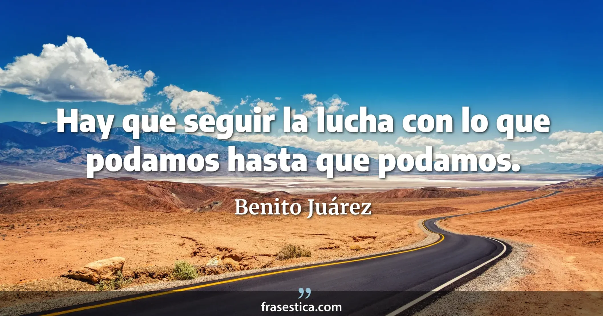 Hay que seguir la lucha con lo que podamos hasta que podamos. - Benito Juárez