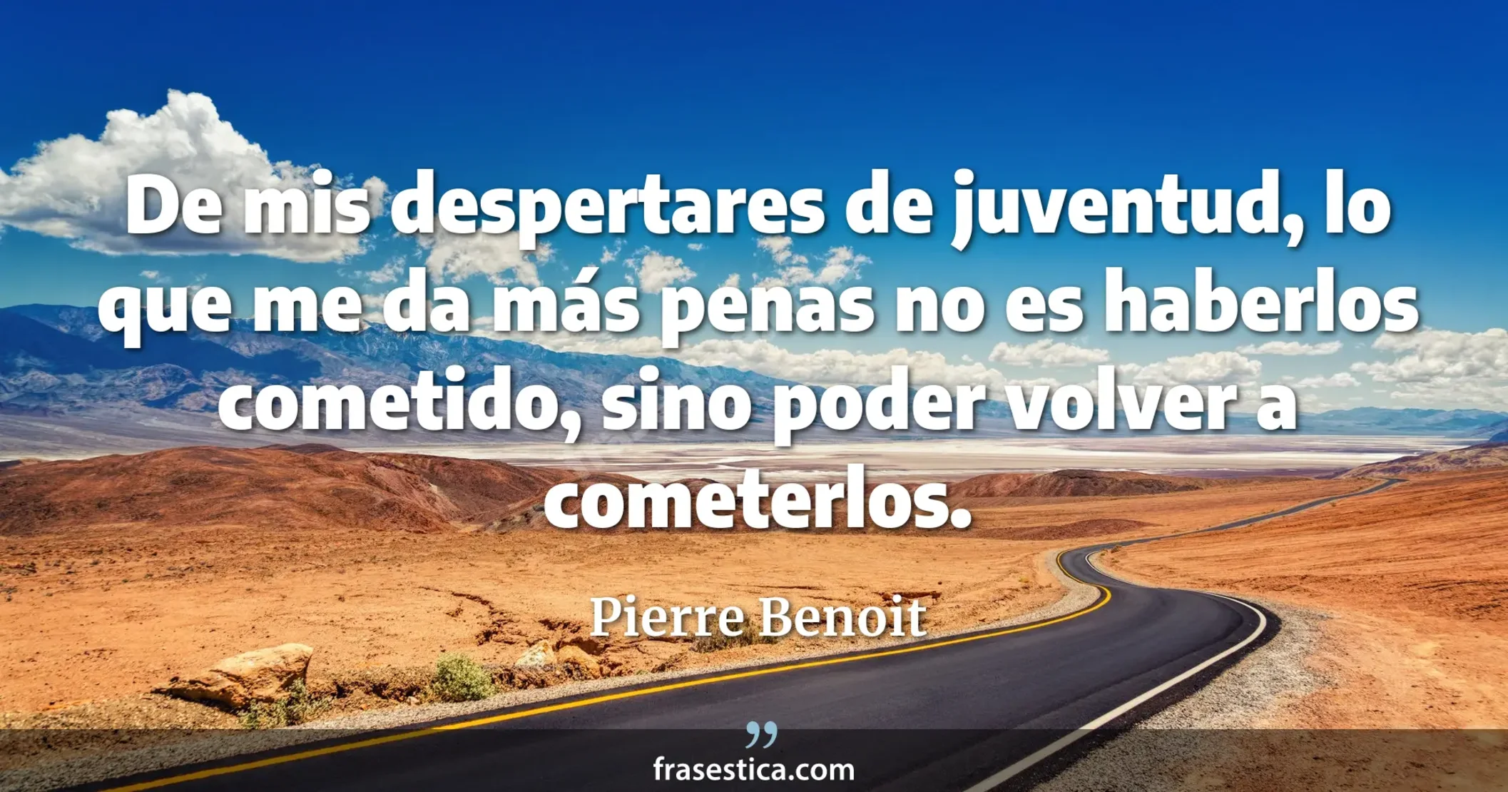 De mis despertares de juventud, lo que me da más penas no es haberlos cometido, sino poder volver a cometerlos. - Pierre Benoit
