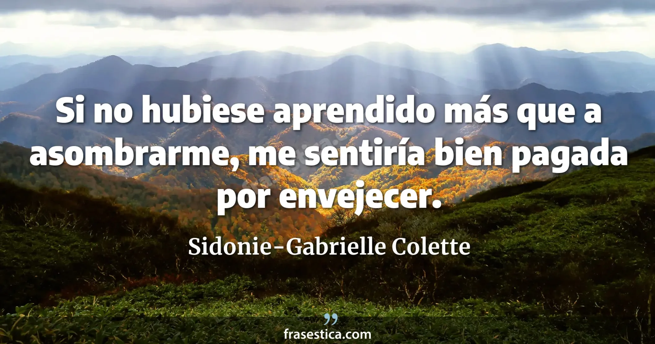 Si no hubiese aprendido más que a asombrarme, me sentiría bien pagada por envejecer. - Sidonie-Gabrielle Colette