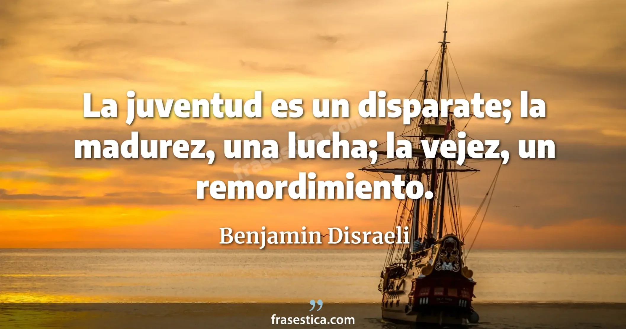 La juventud es un disparate; la madurez, una lucha; la vejez, un remordimiento. - Benjamin Disraeli