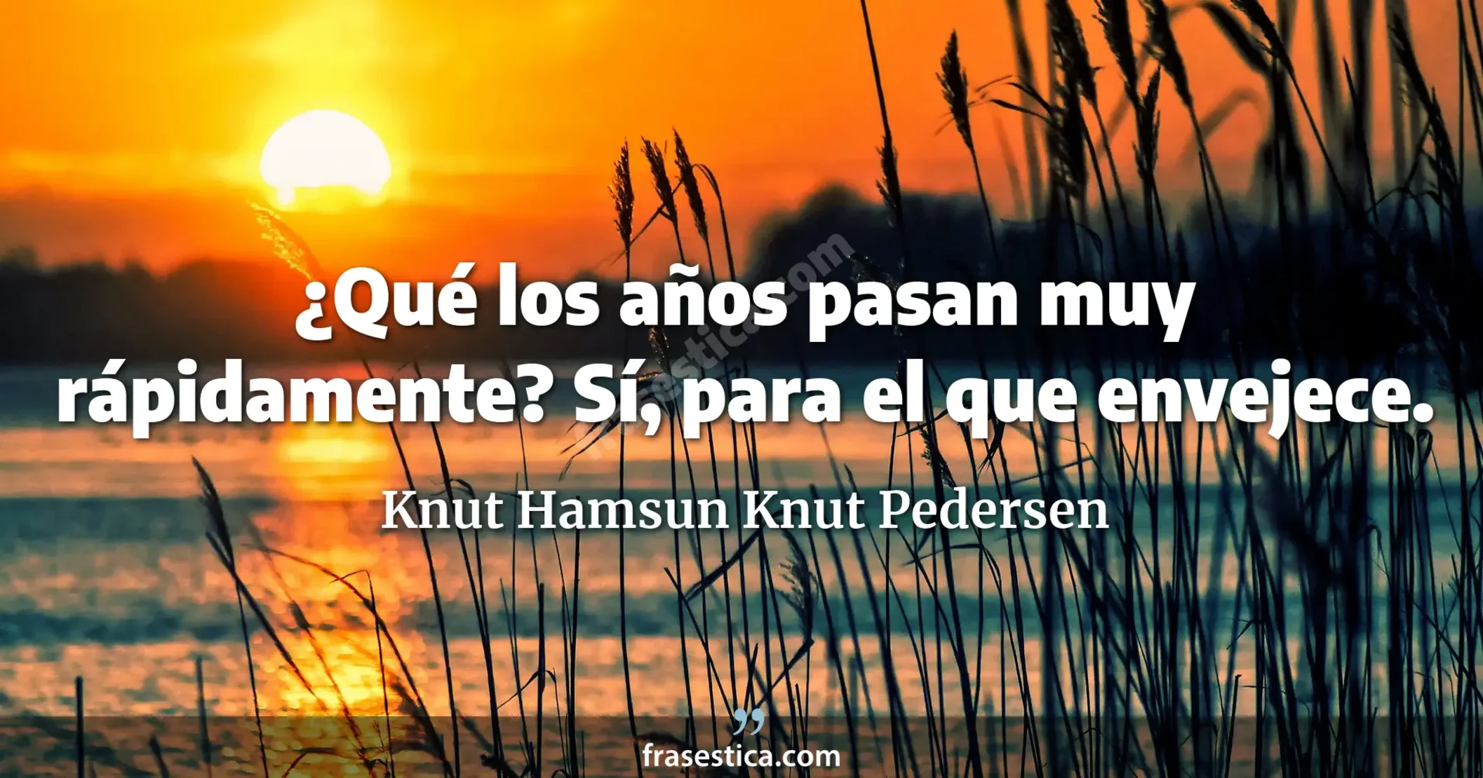 ¿Qué los años pasan muy rápidamente? Sí, para el que envejece. - Knut Hamsun Knut Pedersen