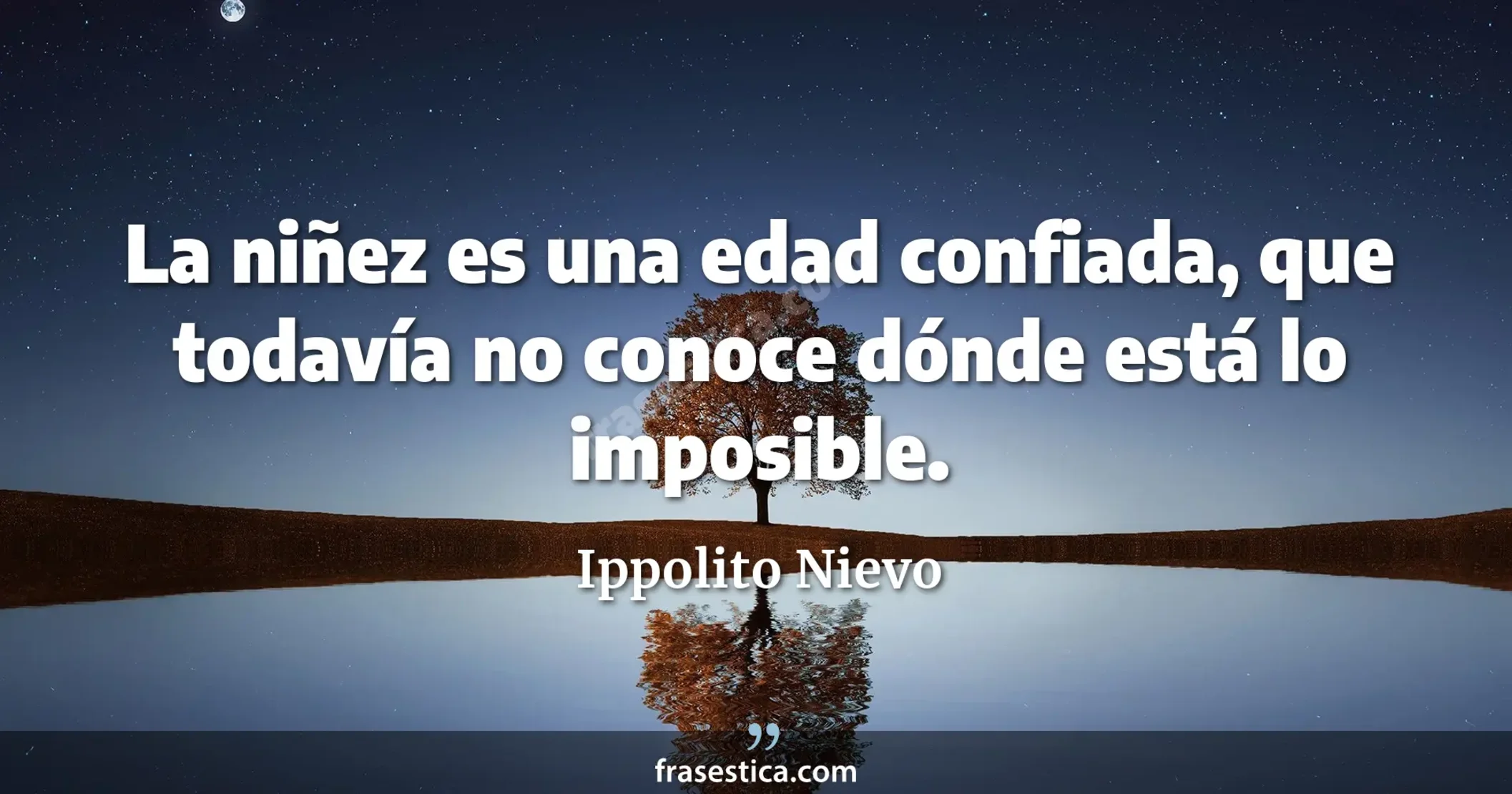 La niñez es una edad confiada, que todavía no conoce dónde está lo imposible. - Ippolito Nievo