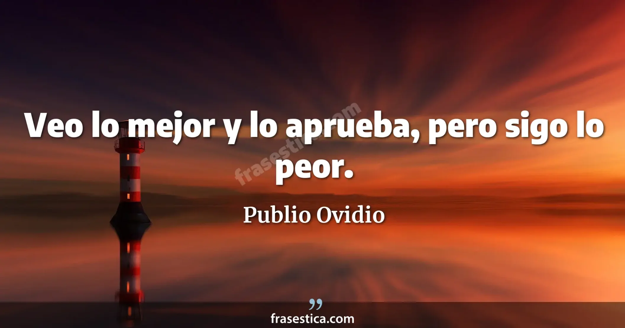 Veo lo mejor y lo aprueba, pero sigo lo peor. - Publio Ovidio