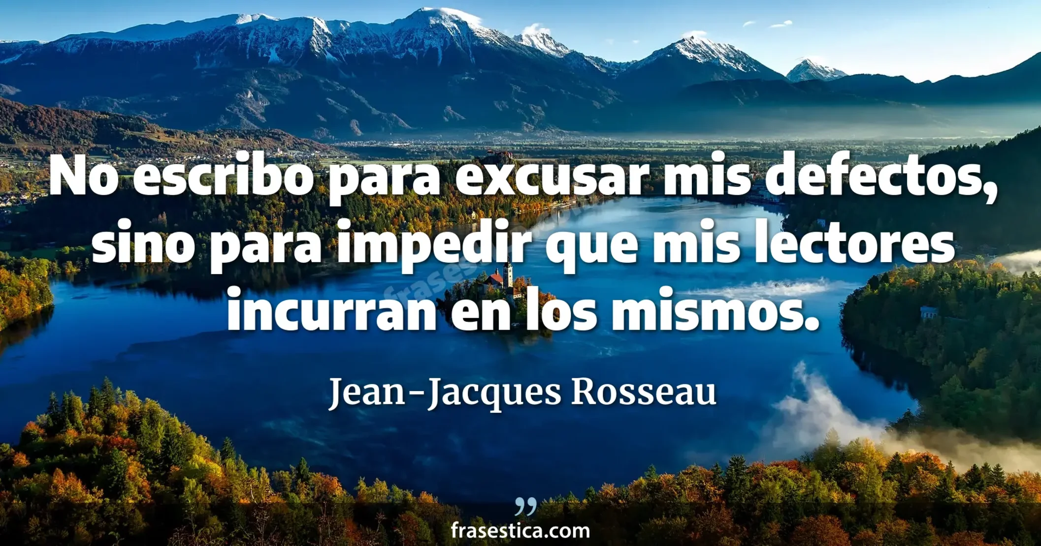 No escribo para excusar mis defectos, sino para impedir que mis lectores incurran en los mismos. - Jean-Jacques Rosseau