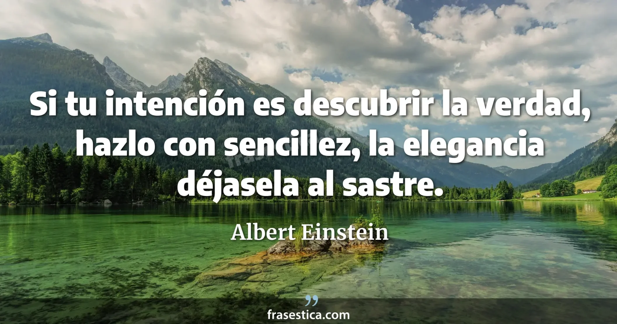 Si tu intención es descubrir la verdad, hazlo con sencillez, la elegancia déjasela al sastre. - Albert Einstein