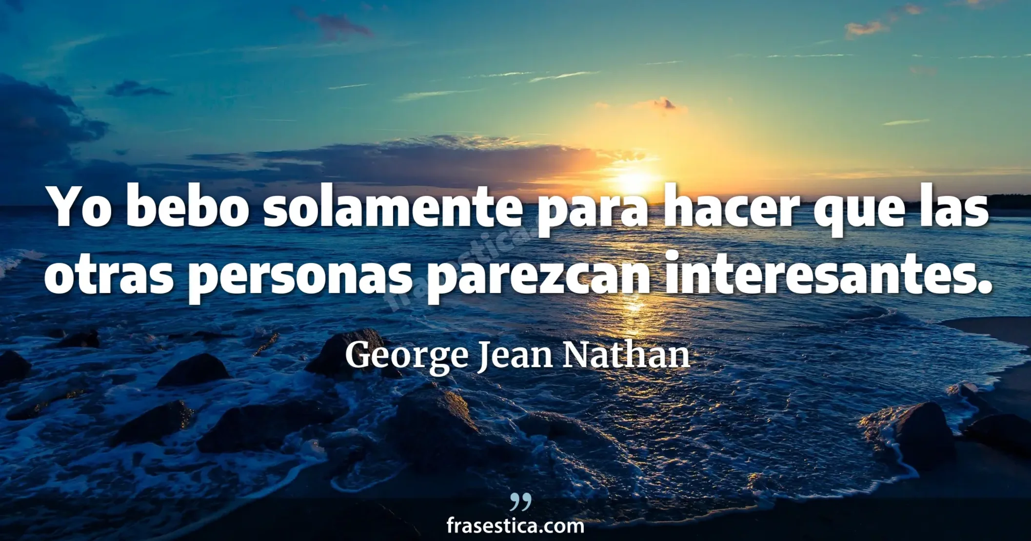 Yo bebo solamente para hacer que las otras personas parezcan interesantes. - George Jean Nathan