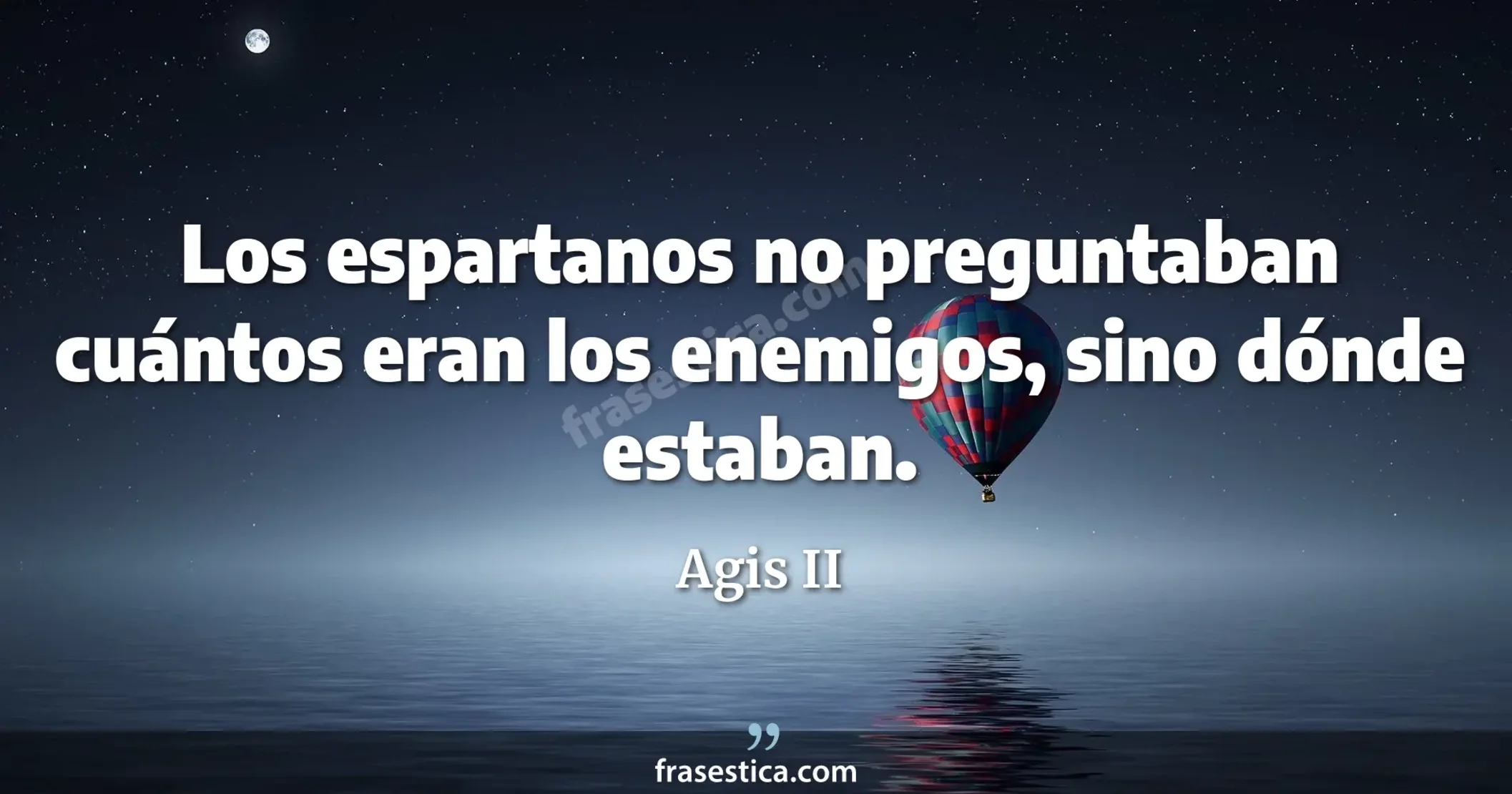 Los espartanos no preguntaban cuántos eran los enemigos, sino dónde estaban. - Agis II