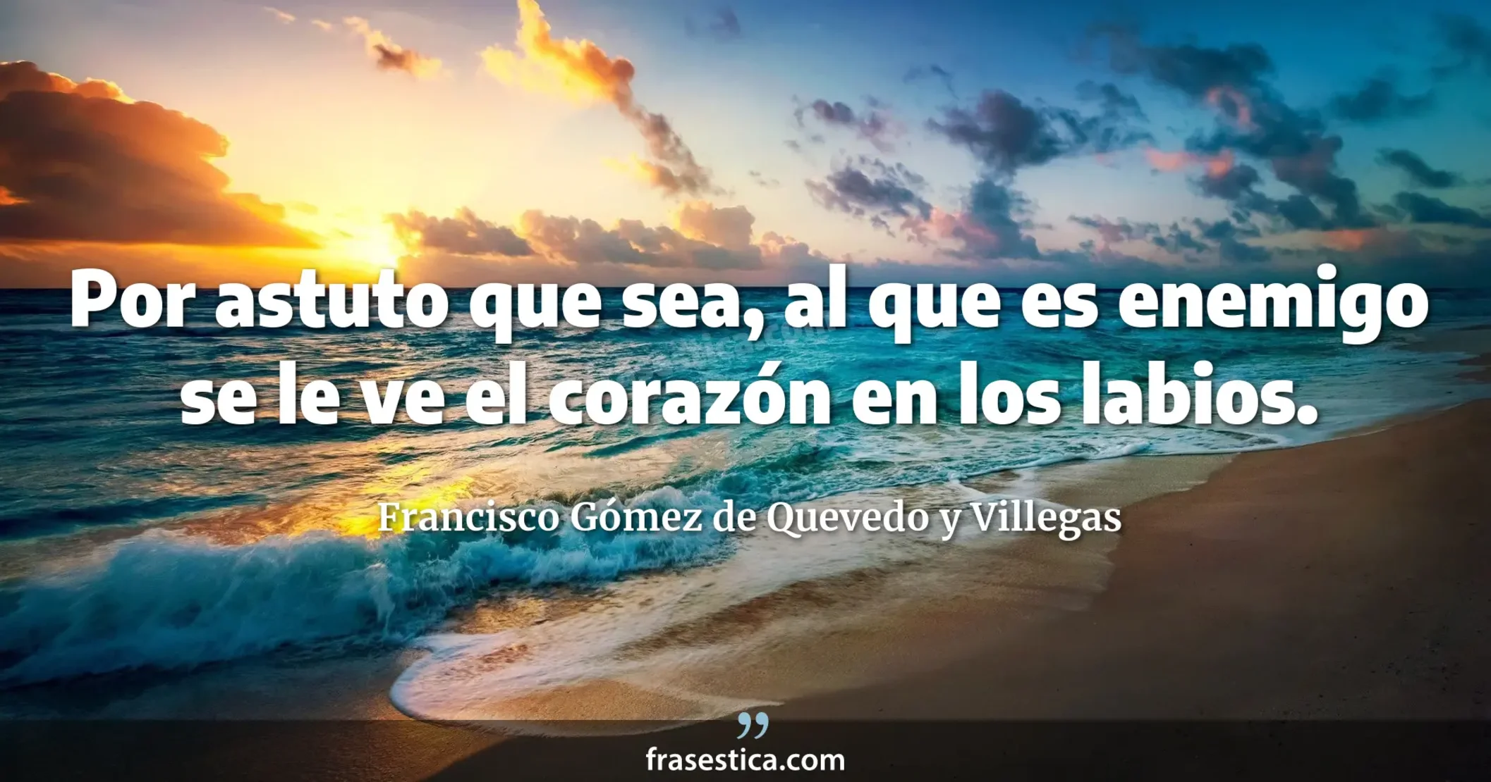 Por astuto que sea, al que es enemigo se le ve el corazón en los labios. - Francisco Gómez de Quevedo y Villegas