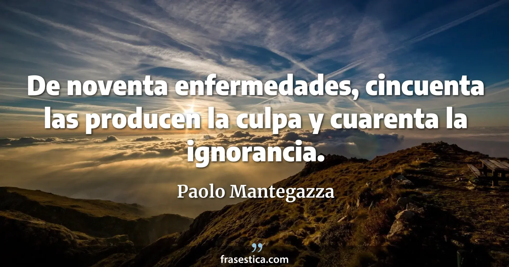 De noventa enfermedades, cincuenta las producen la culpa y cuarenta la ignorancia. - Paolo Mantegazza