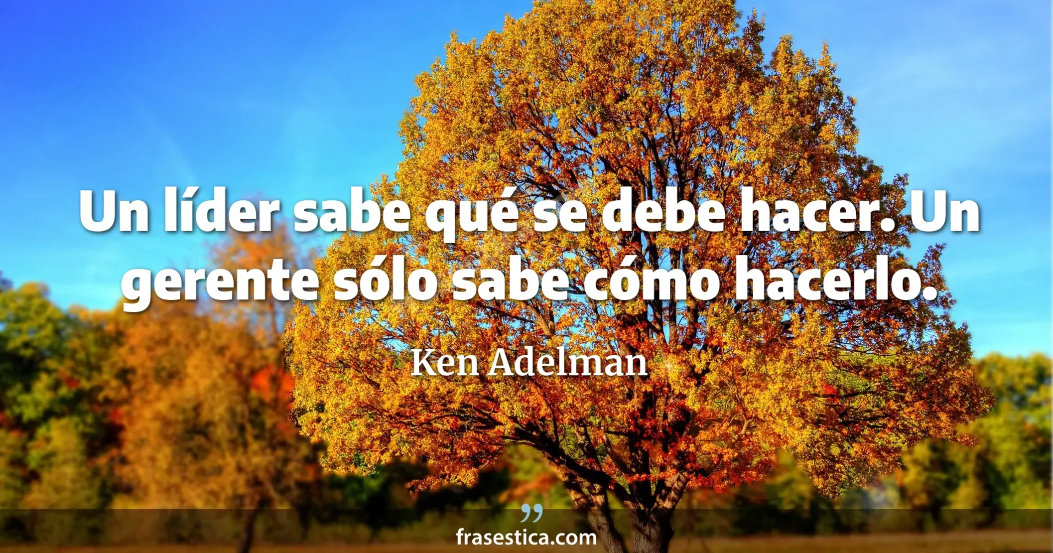 Un líder sabe qué se debe hacer. Un gerente sólo sabe cómo hacerlo. - Ken Adelman