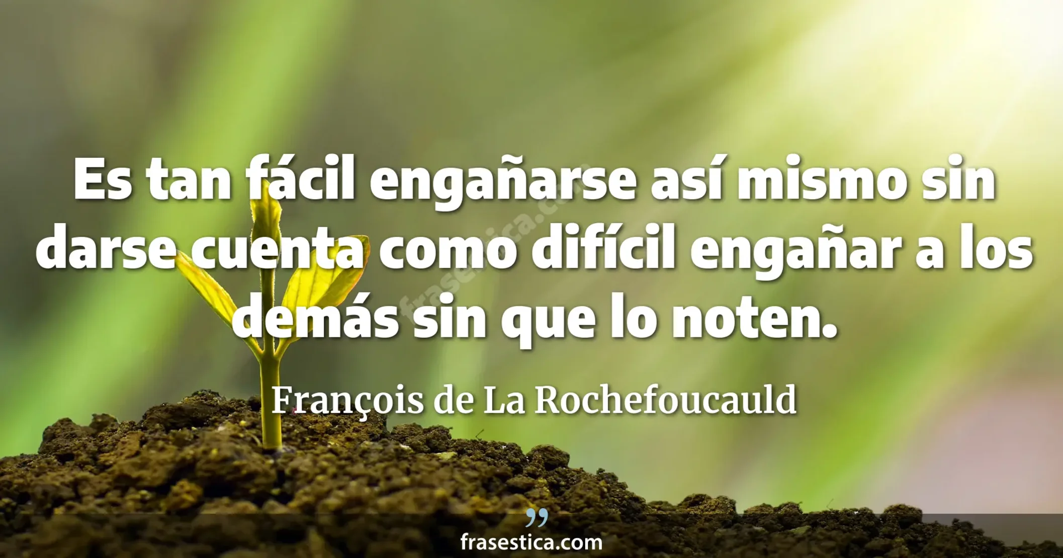 Es tan fácil engañarse así mismo sin darse cuenta como difícil engañar a los demás sin que lo noten. - François de La Rochefoucauld