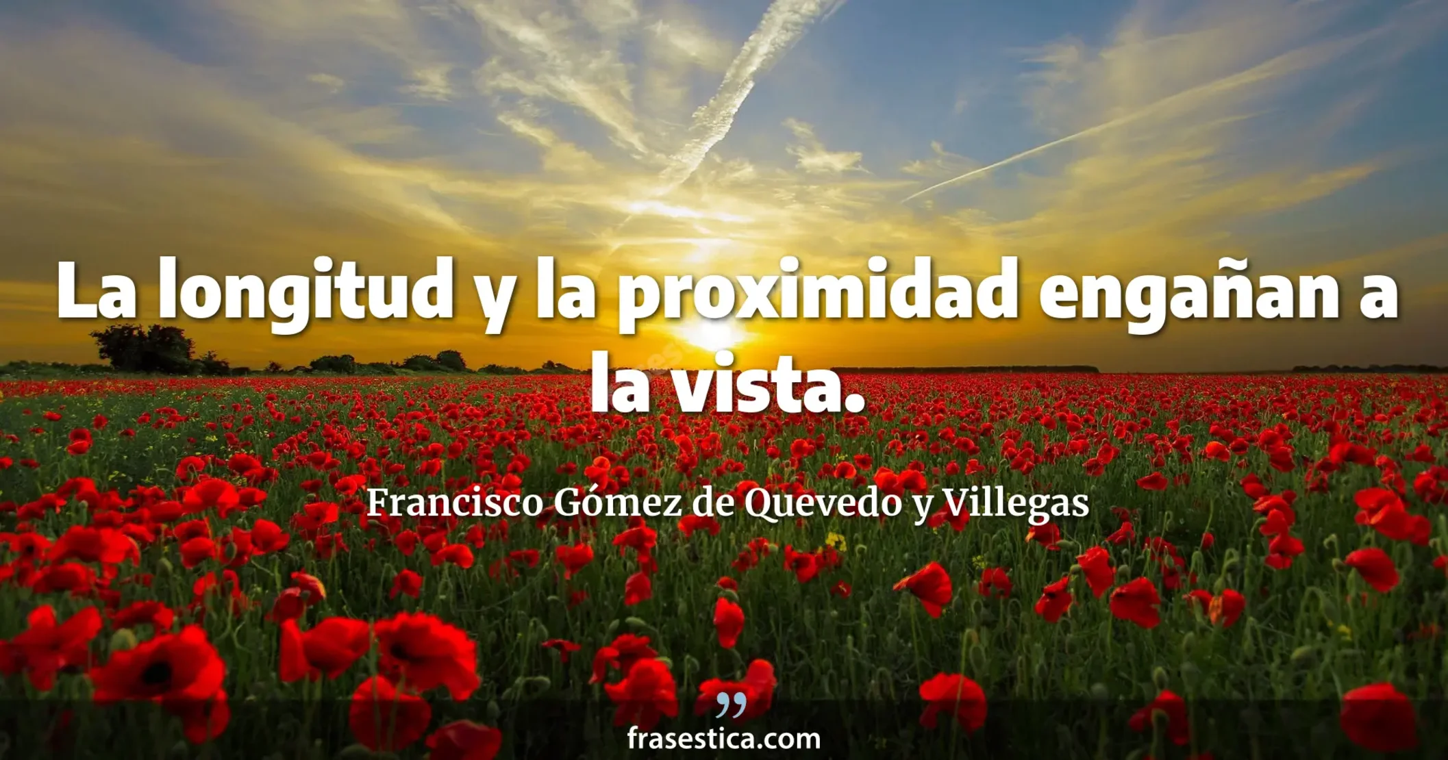 La longitud y la proximidad engañan a la vista. - Francisco Gómez de Quevedo y Villegas