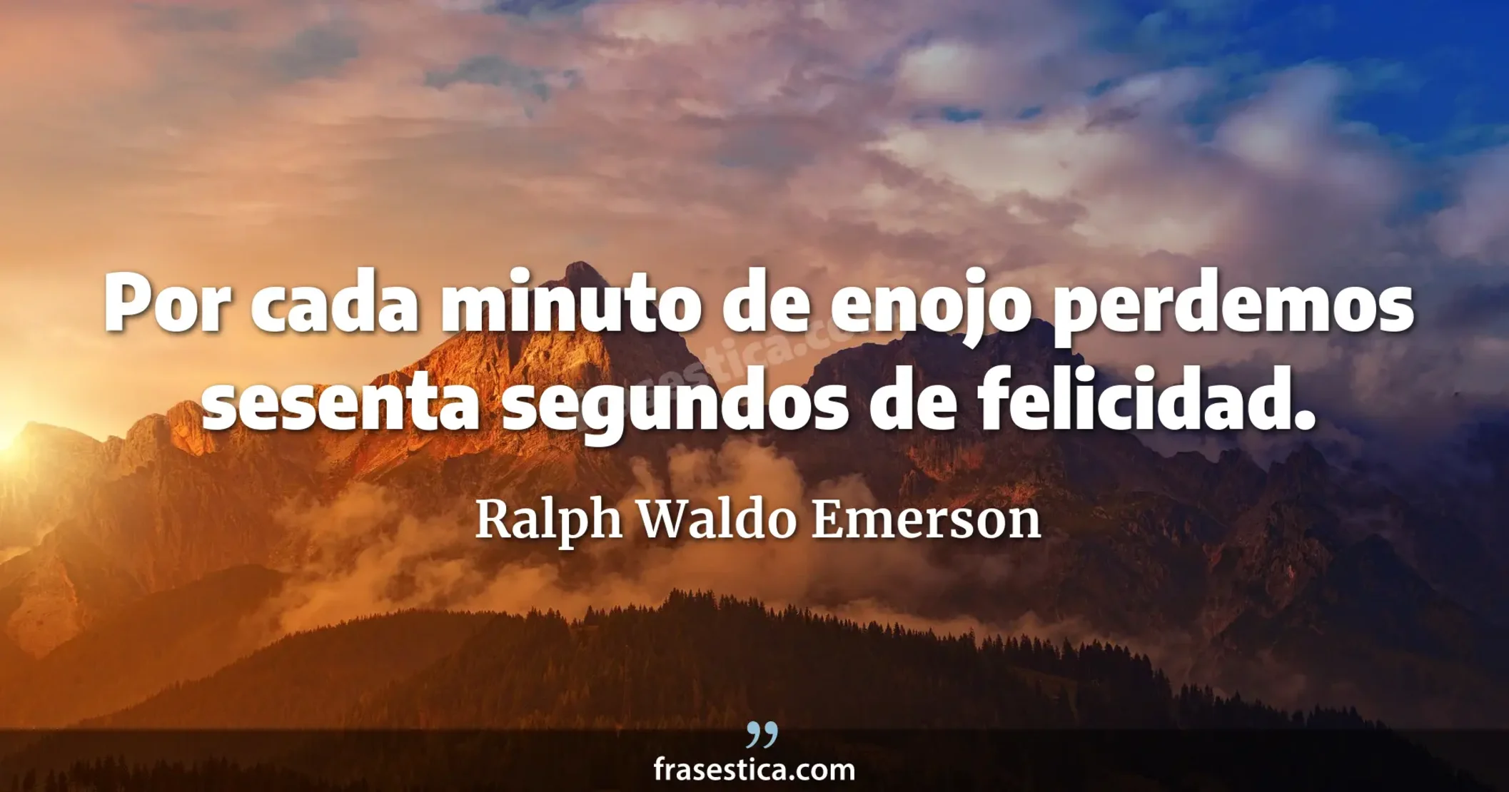 Por cada minuto de enojo perdemos sesenta segundos de felicidad. - Ralph Waldo Emerson
