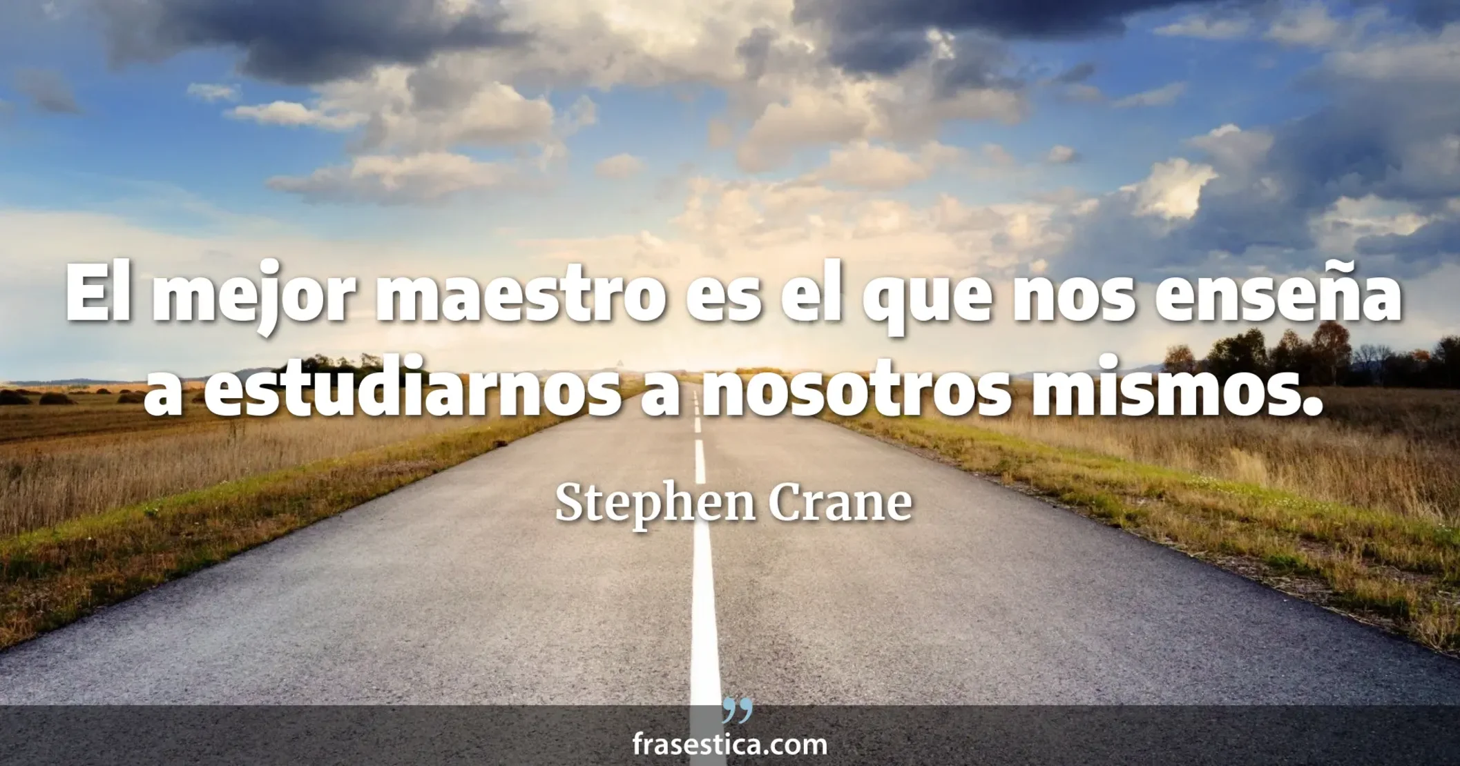 El mejor maestro es el que nos enseña a estudiarnos a nosotros mismos. - Stephen Crane