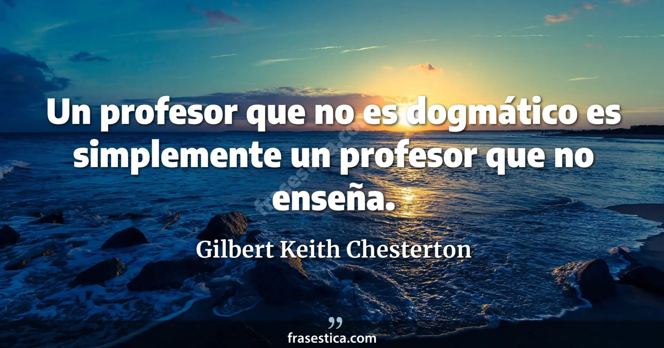 Un profesor que no es dogmático es simplemente un profesor que no enseña. - Gilbert Keith Chesterton