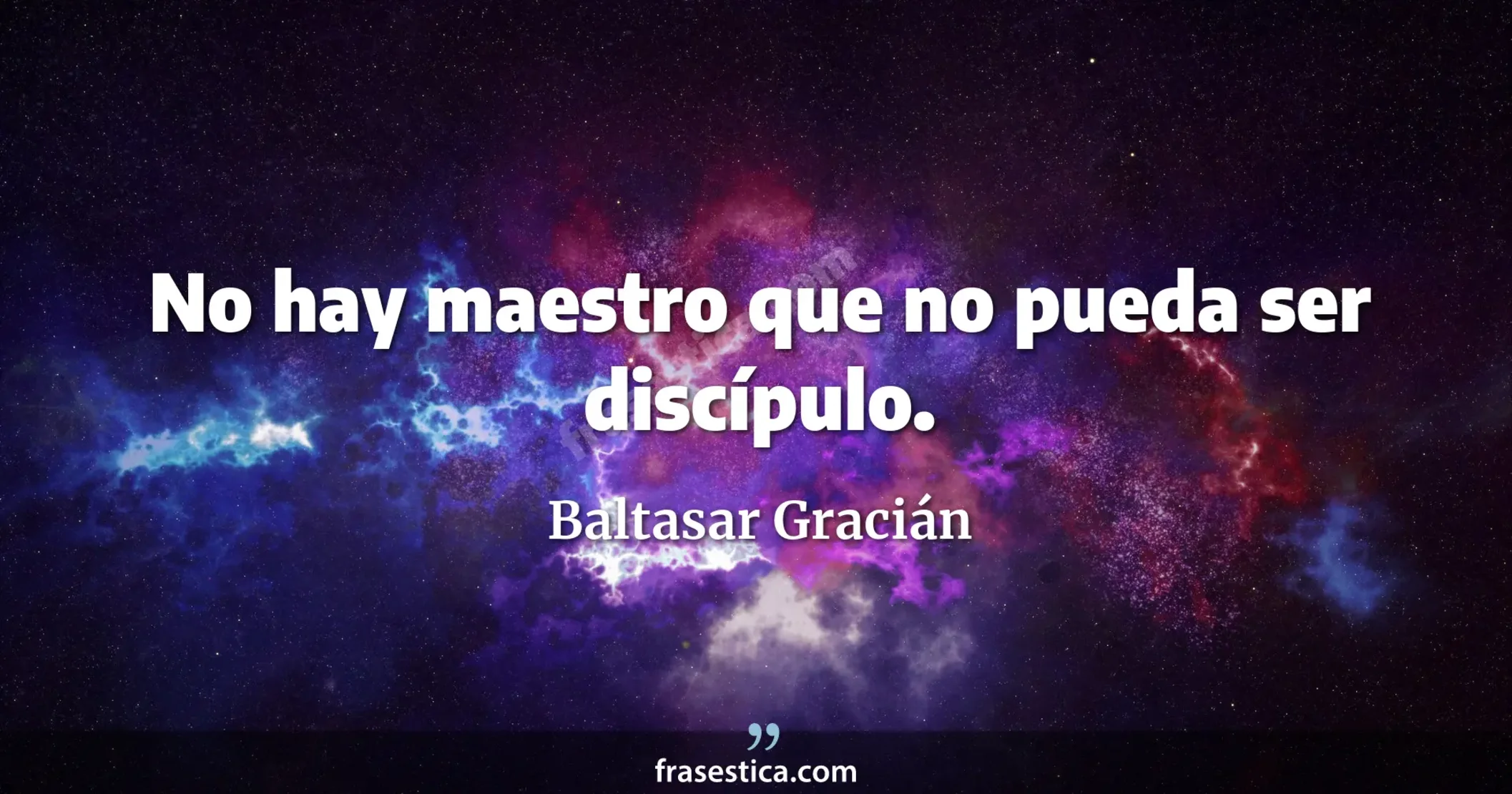 No hay maestro que no pueda ser discípulo. - Baltasar Gracián
