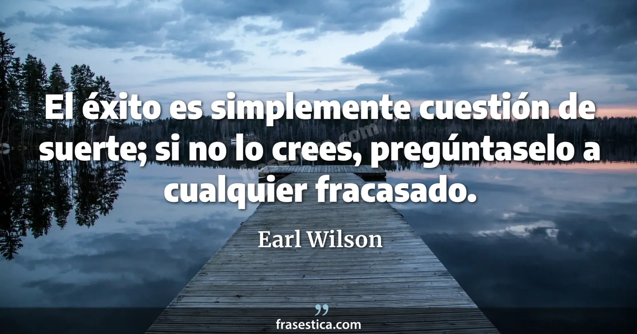 El éxito es simplemente cuestión de suerte; si no lo crees, pregúntaselo a cualquier fracasado. - Earl Wilson