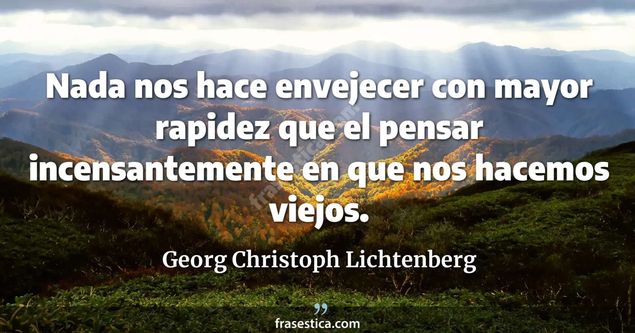 Nada nos hace envejecer con mayor rapidez que el pensar incensantemente en que nos hacemos viejos. - Georg Christoph Lichtenberg