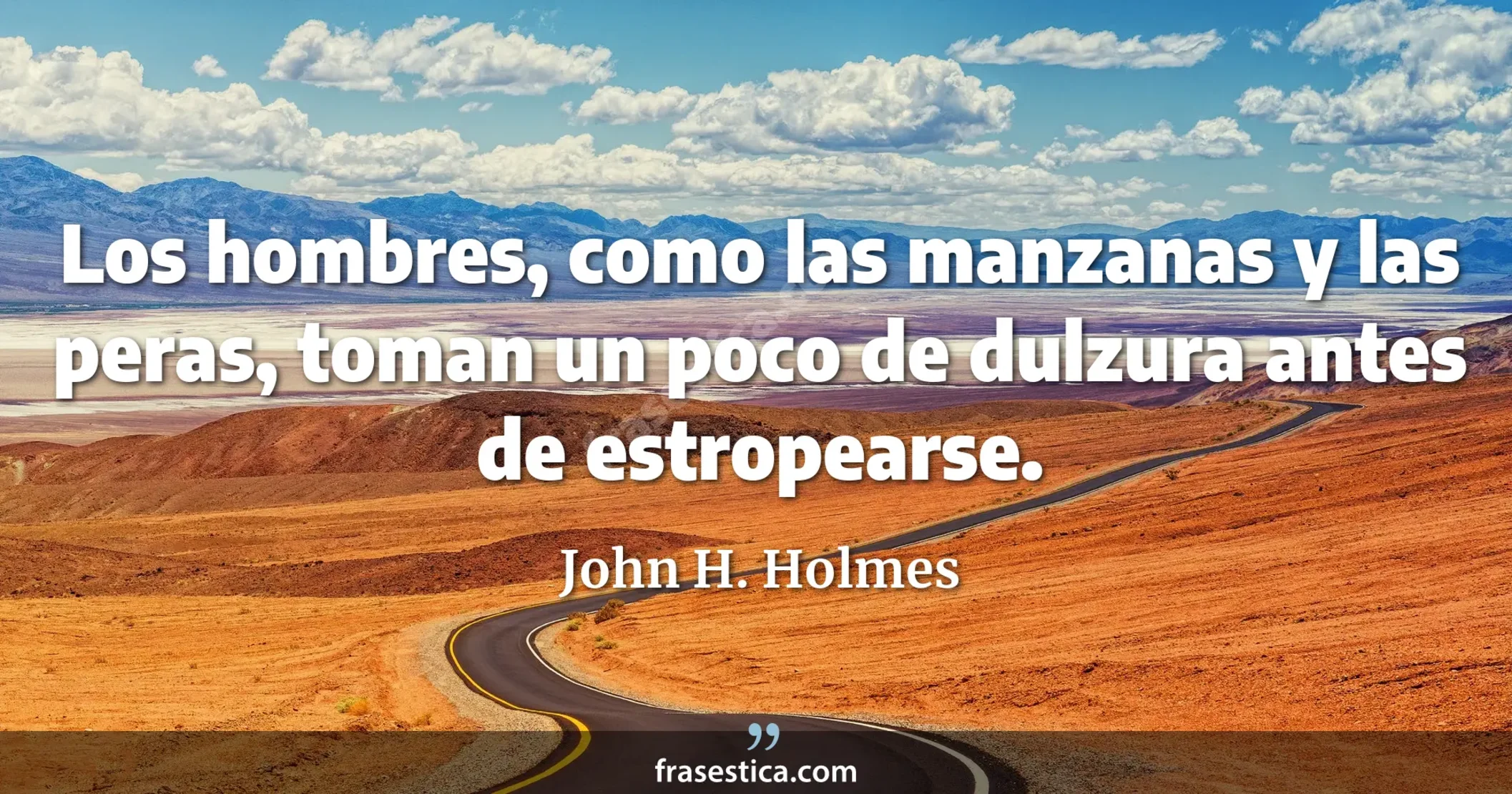 Los hombres, como las manzanas y las peras, toman un poco de dulzura antes de estropearse. - John H. Holmes