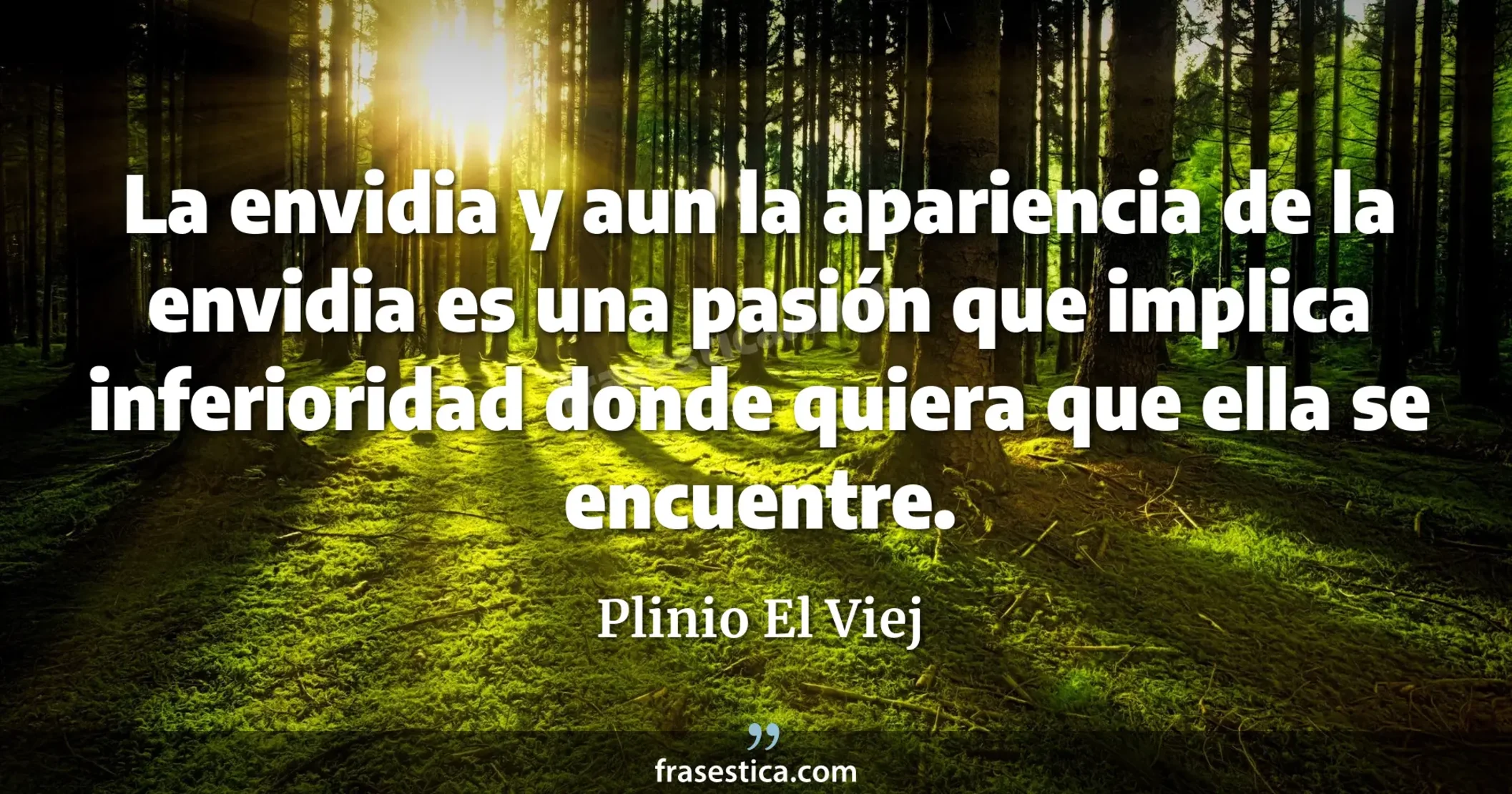 La envidia y aun la apariencia de la envidia es una pasión que implica inferioridad donde quiera que ella se encuentre. - Plinio El Viej