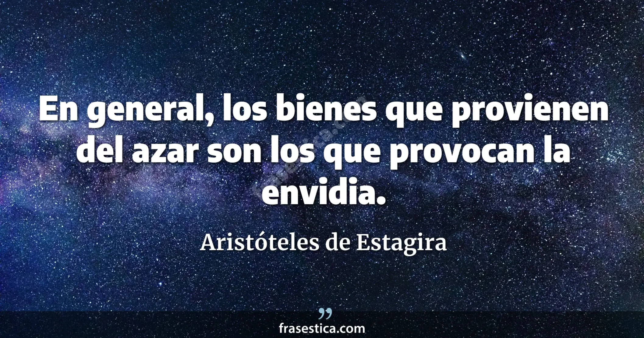 En general, los bienes que provienen del azar son los que provocan la envidia. - Aristóteles de Estagira