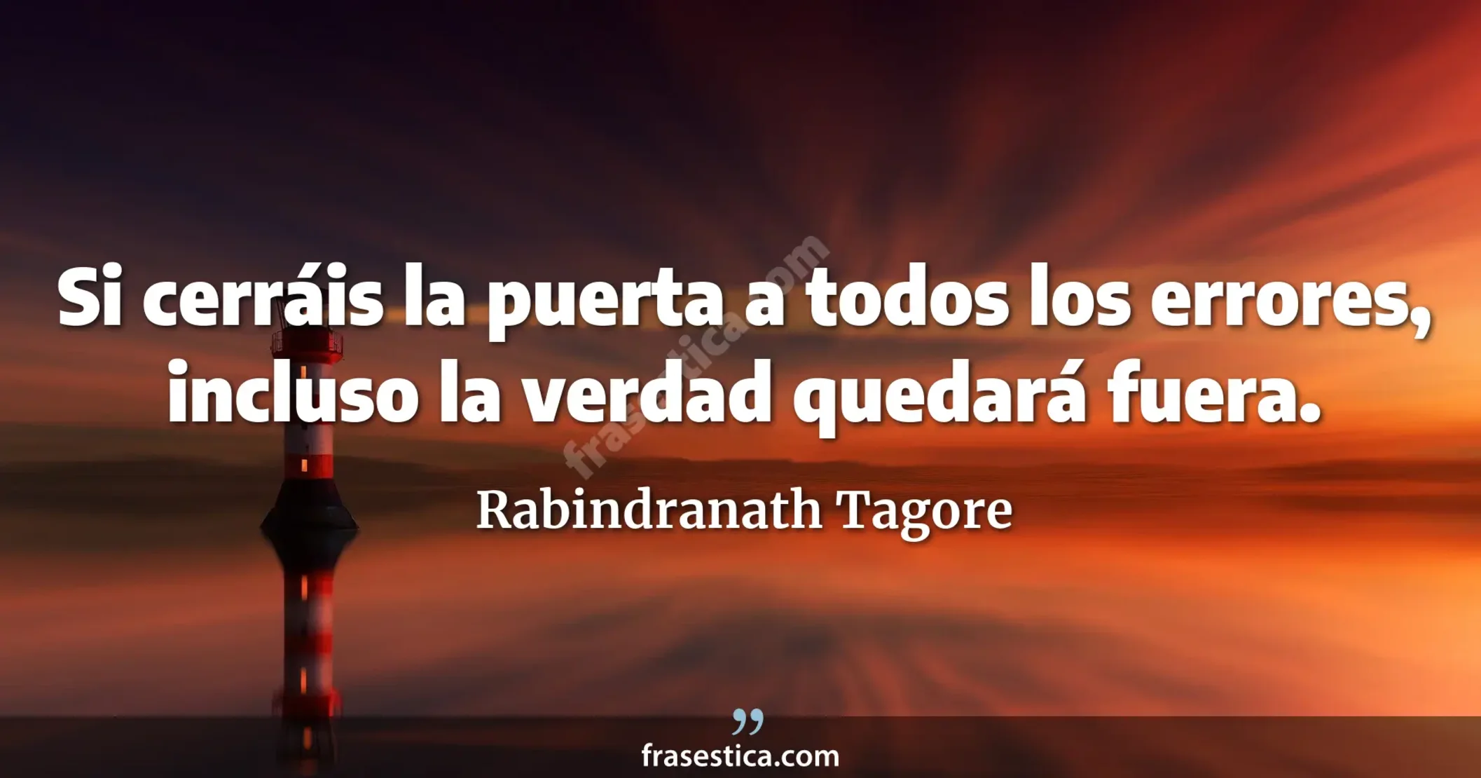 Si cerráis la puerta a todos los errores, incluso la verdad quedará fuera. - Rabindranath Tagore