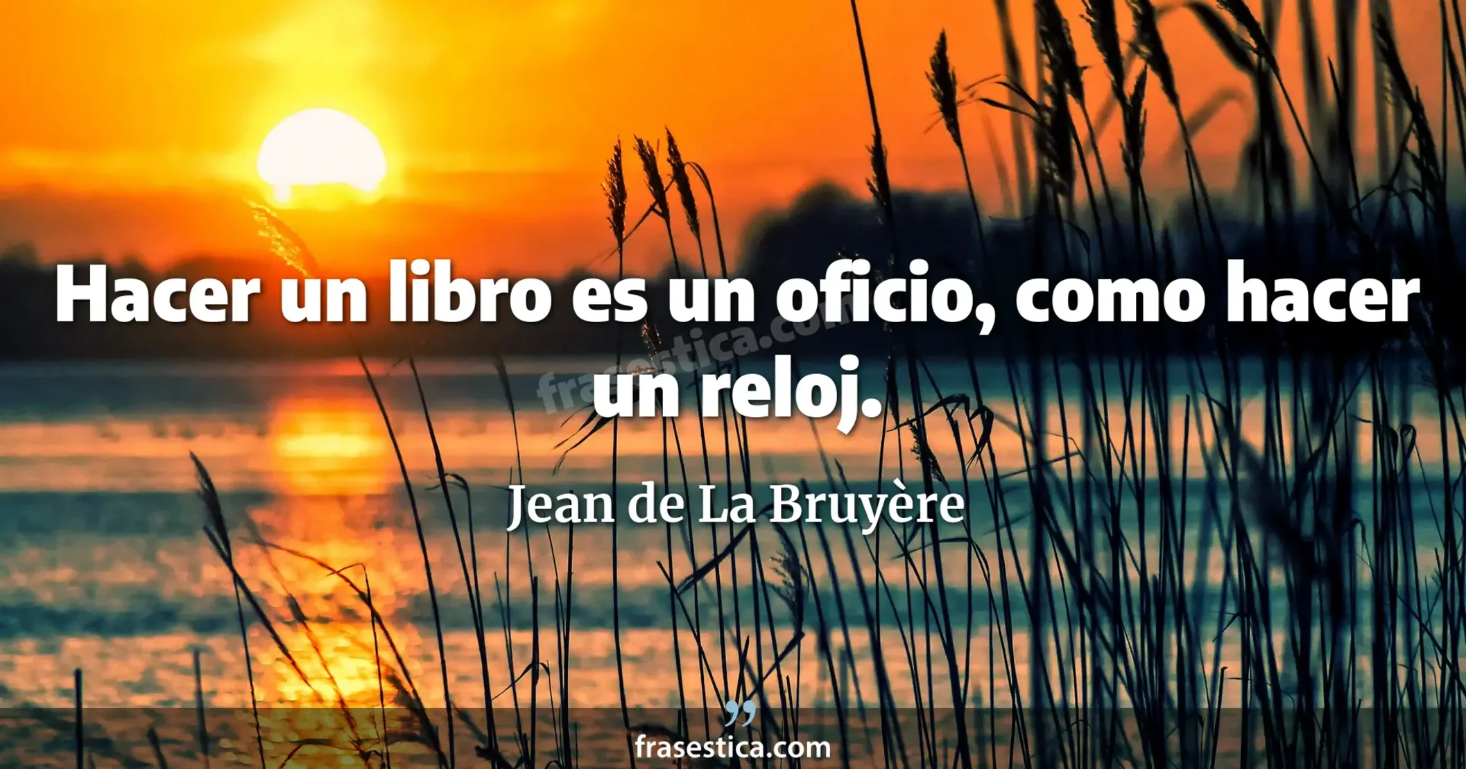 Hacer un libro es un oficio, como hacer un reloj. - Jean de La Bruyère