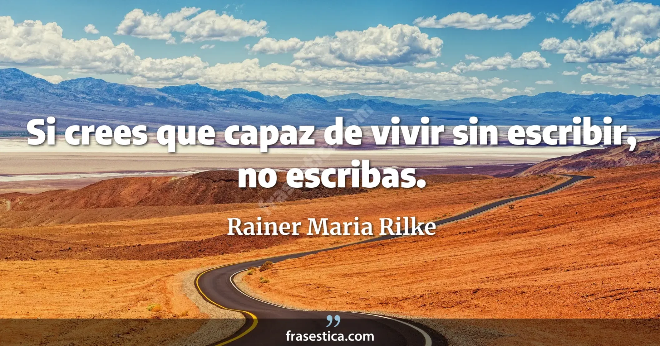 Si crees que capaz de vivir sin escribir, no escribas. - Rainer Maria Rilke