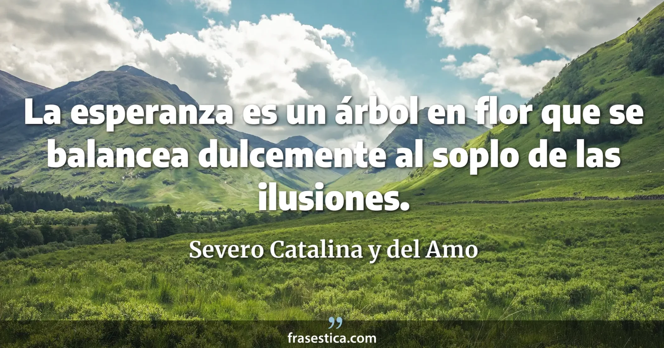 La esperanza es un árbol en flor que se balancea dulcemente al soplo de las ilusiones. - Severo Catalina y del Amo