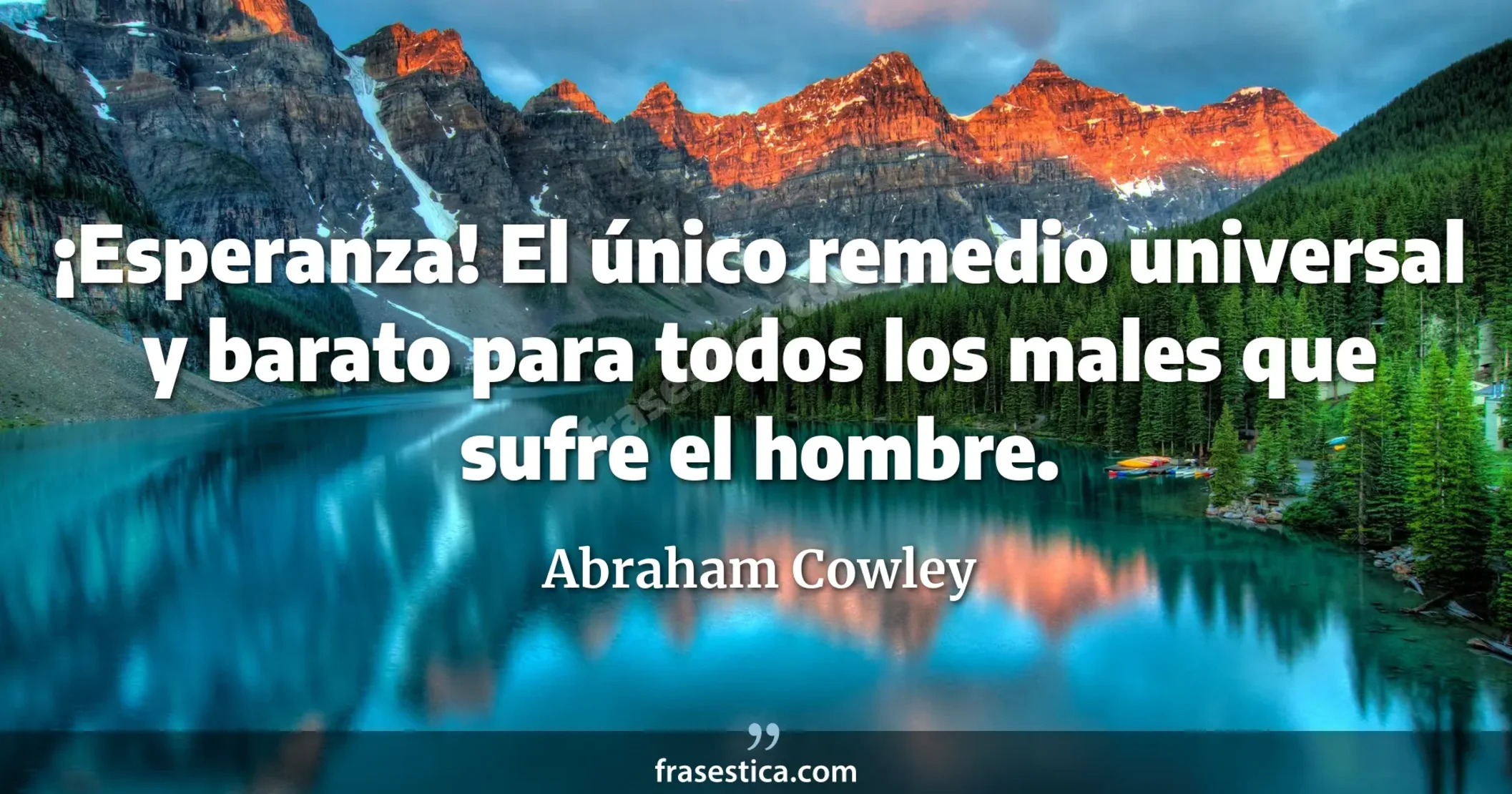 ¡Esperanza! El único remedio universal y barato para todos los males que sufre el hombre. - Abraham Cowley