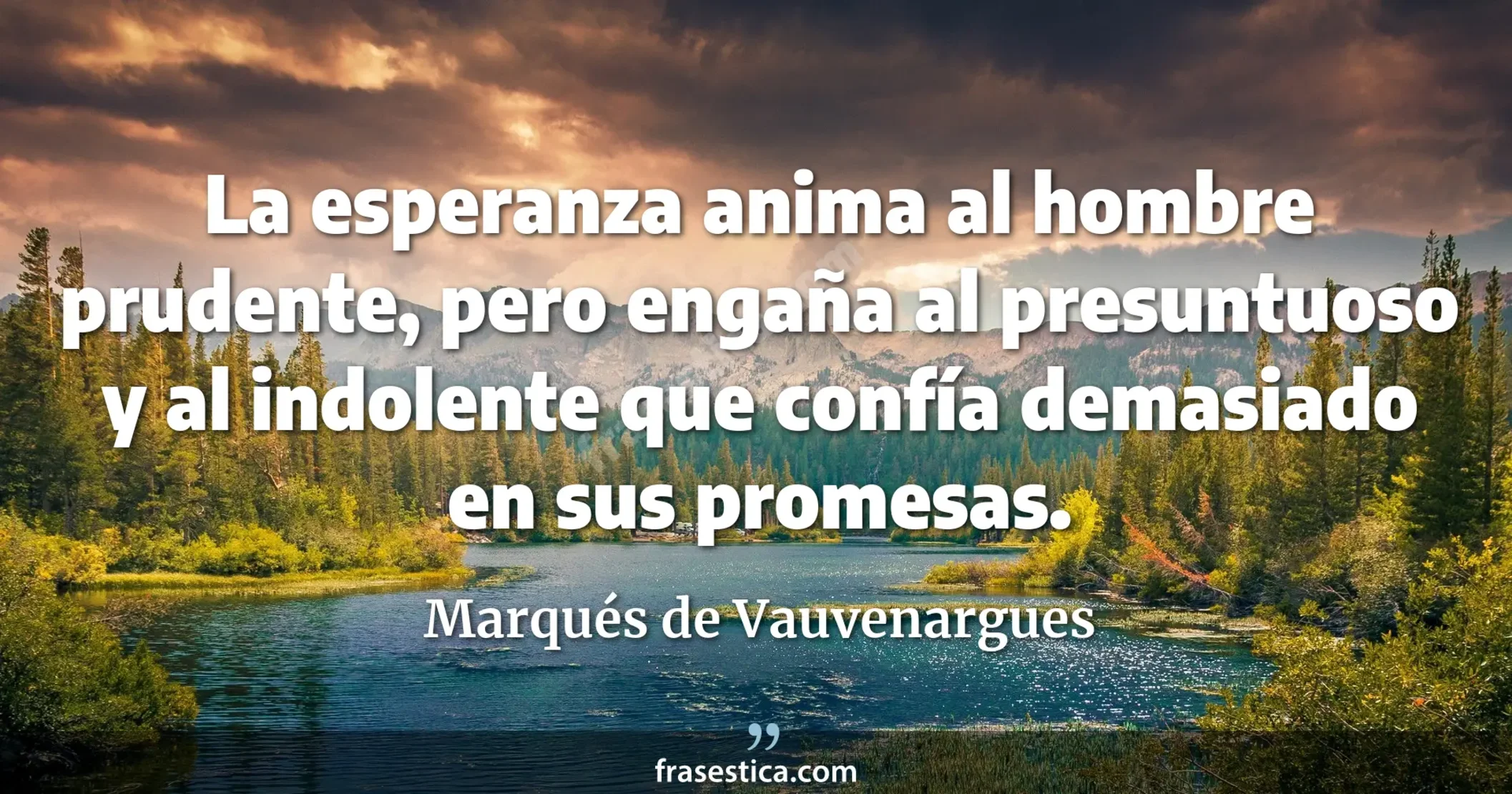 La esperanza anima al hombre prudente, pero engaña al presuntuoso y al indolente que confía demasiado en sus promesas. - Marqués de Vauvenargues