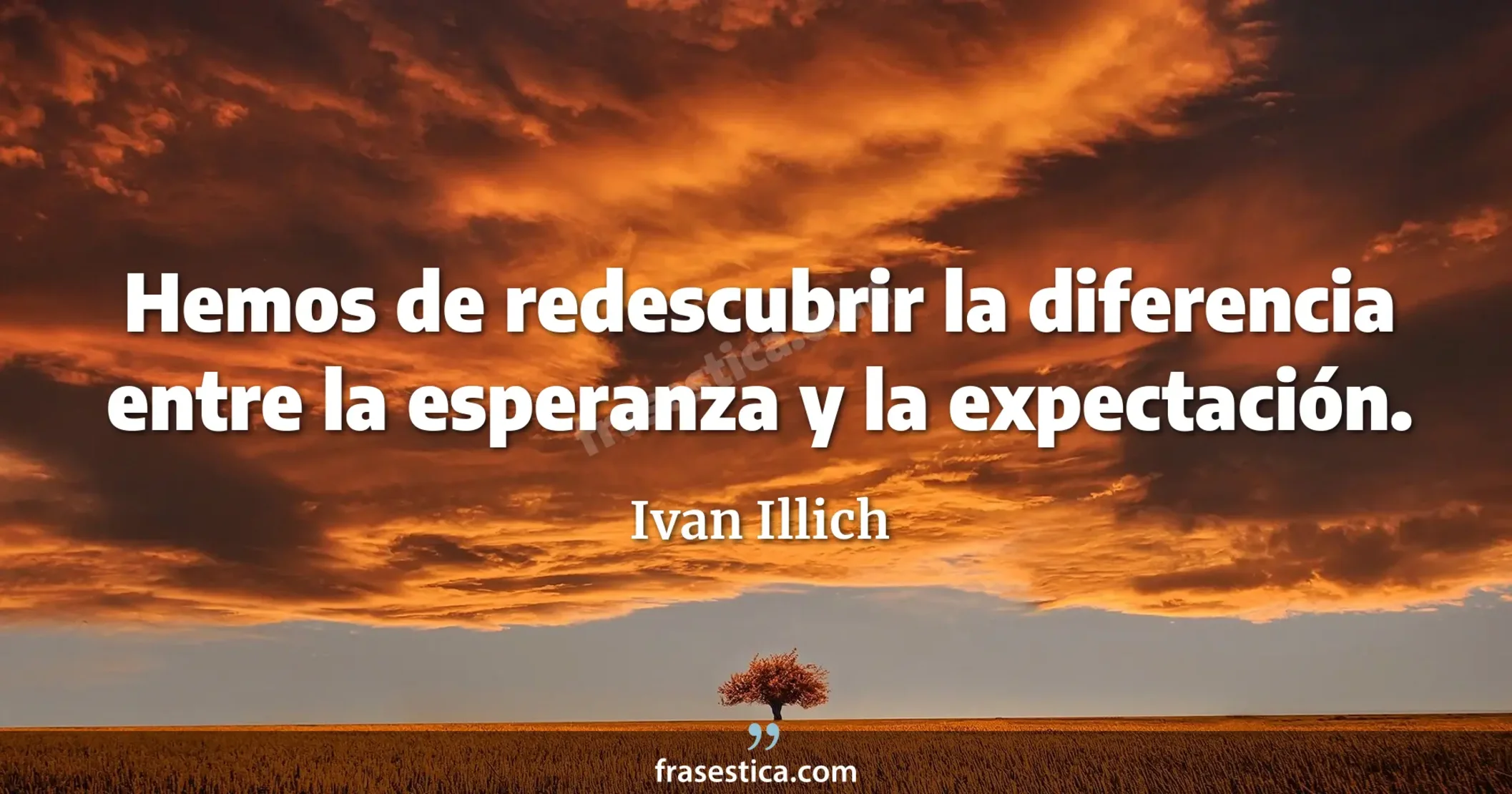 Hemos de redescubrir la diferencia entre la esperanza y la expectación. - Ivan Illich