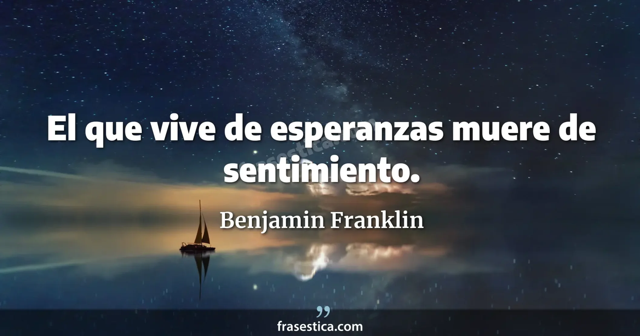El que vive de esperanzas muere de sentimiento. - Benjamin Franklin
