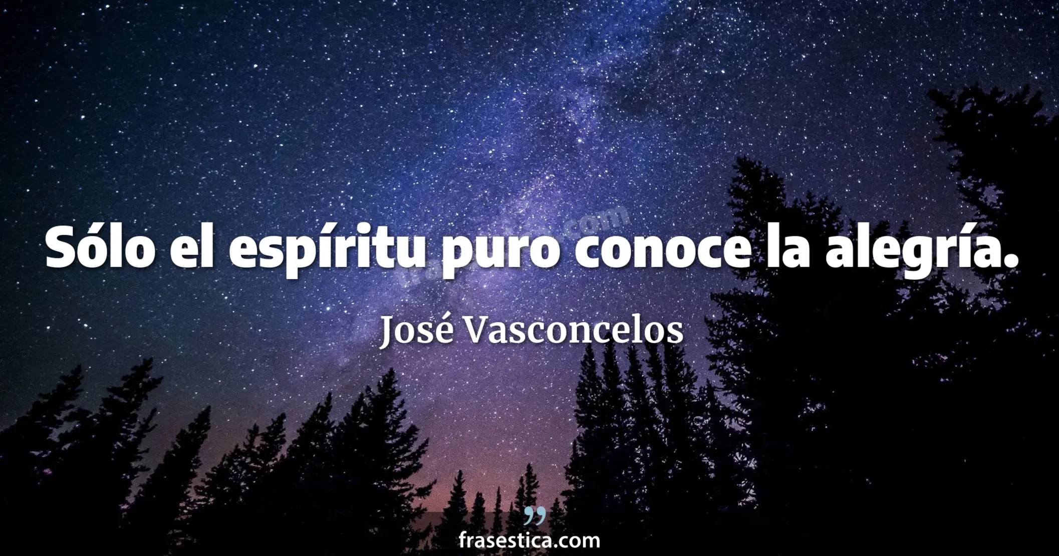 Sólo el espíritu puro conoce la alegría. - José Vasconcelos