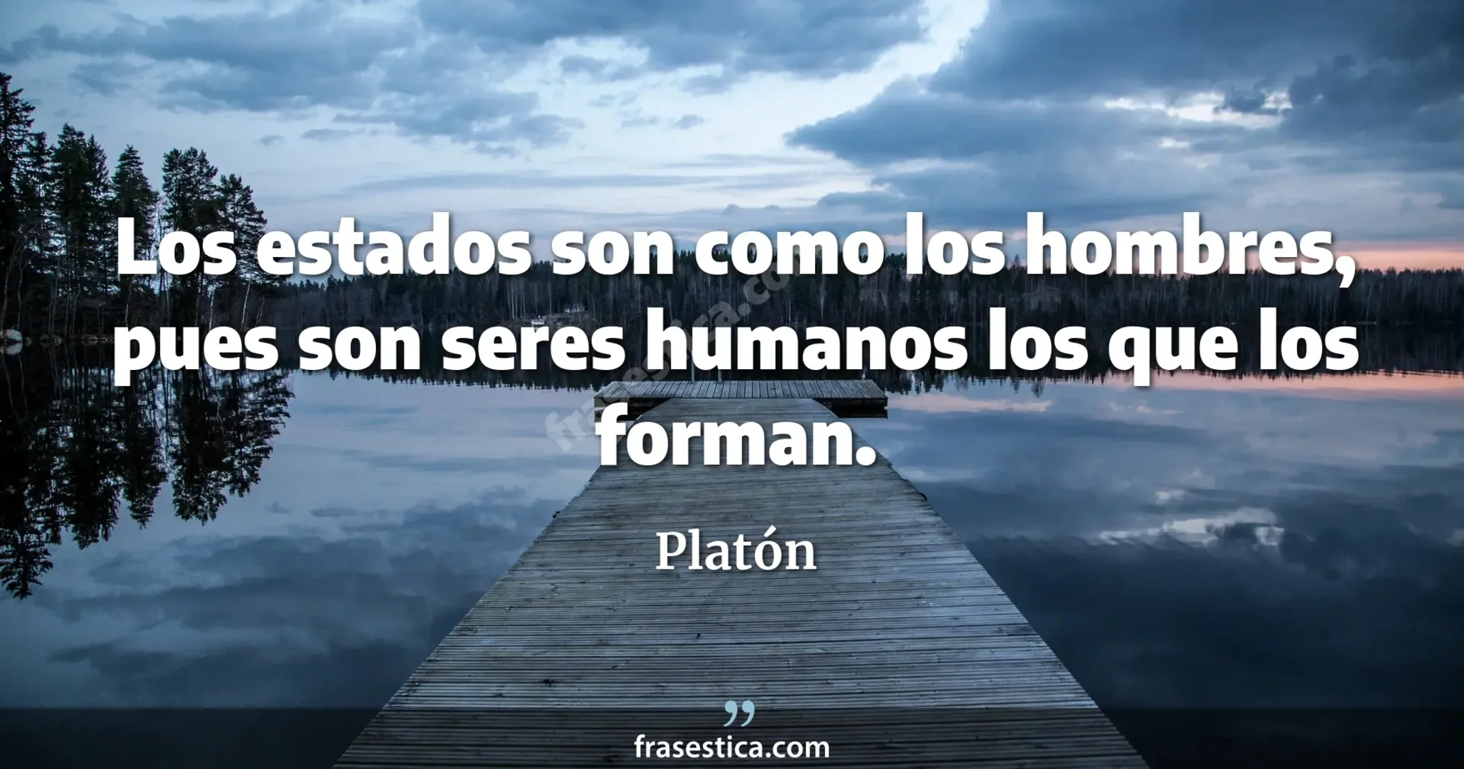 Los estados son como los hombres, pues son seres humanos los que los forman. - Platón