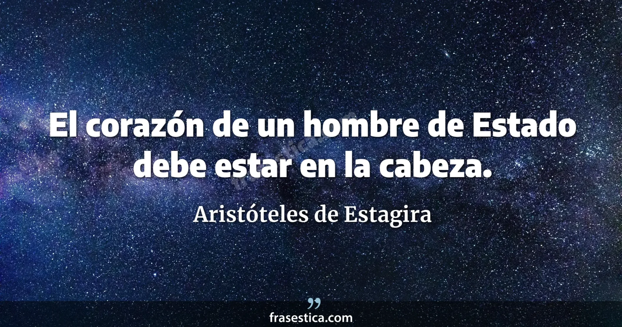 El corazón de un hombre de Estado debe estar en la cabeza. - Aristóteles de Estagira
