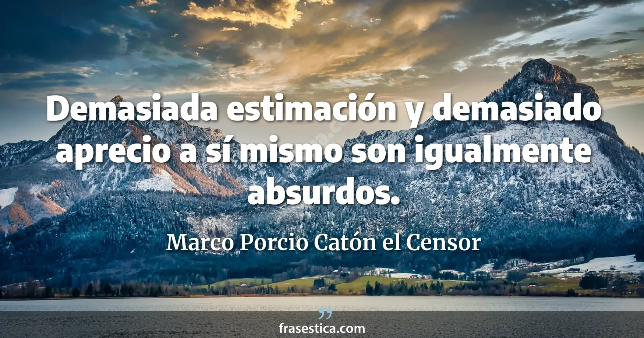 Demasiada estimación y demasiado aprecio a sí mismo son igualmente absurdos. - Marco Porcio Catón el Censor
