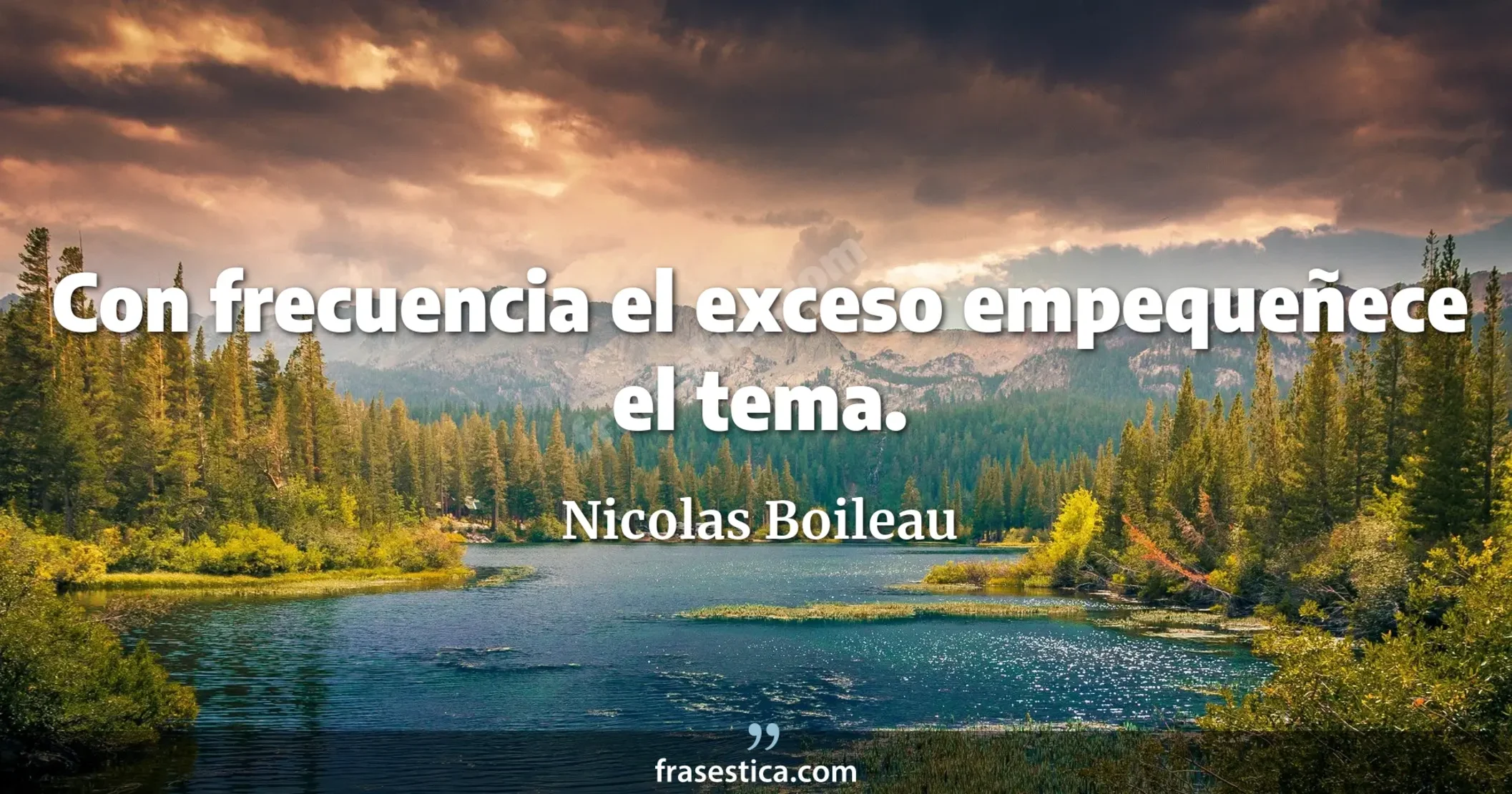 Con frecuencia el exceso empequeñece el tema. - Nicolas Boileau